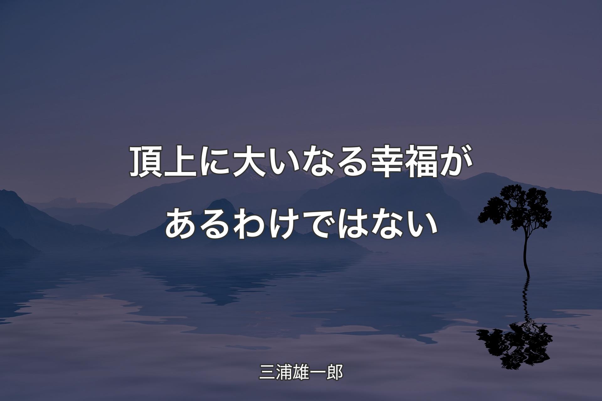 頂上に大いなる幸福があるわけではない - 三浦雄一郎