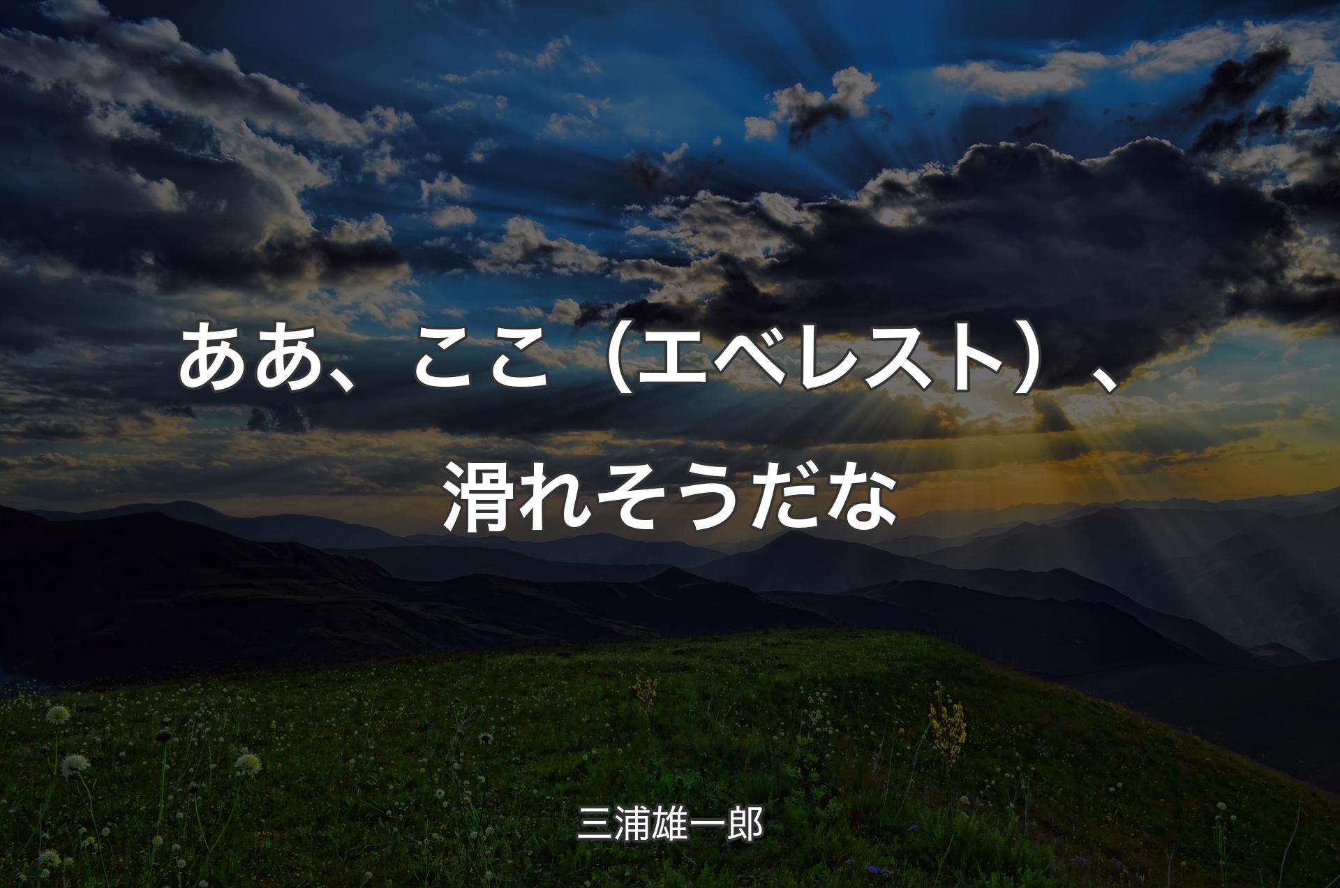 ああ、ここ（エベレスト）、滑れそうだな - 三浦雄一郎