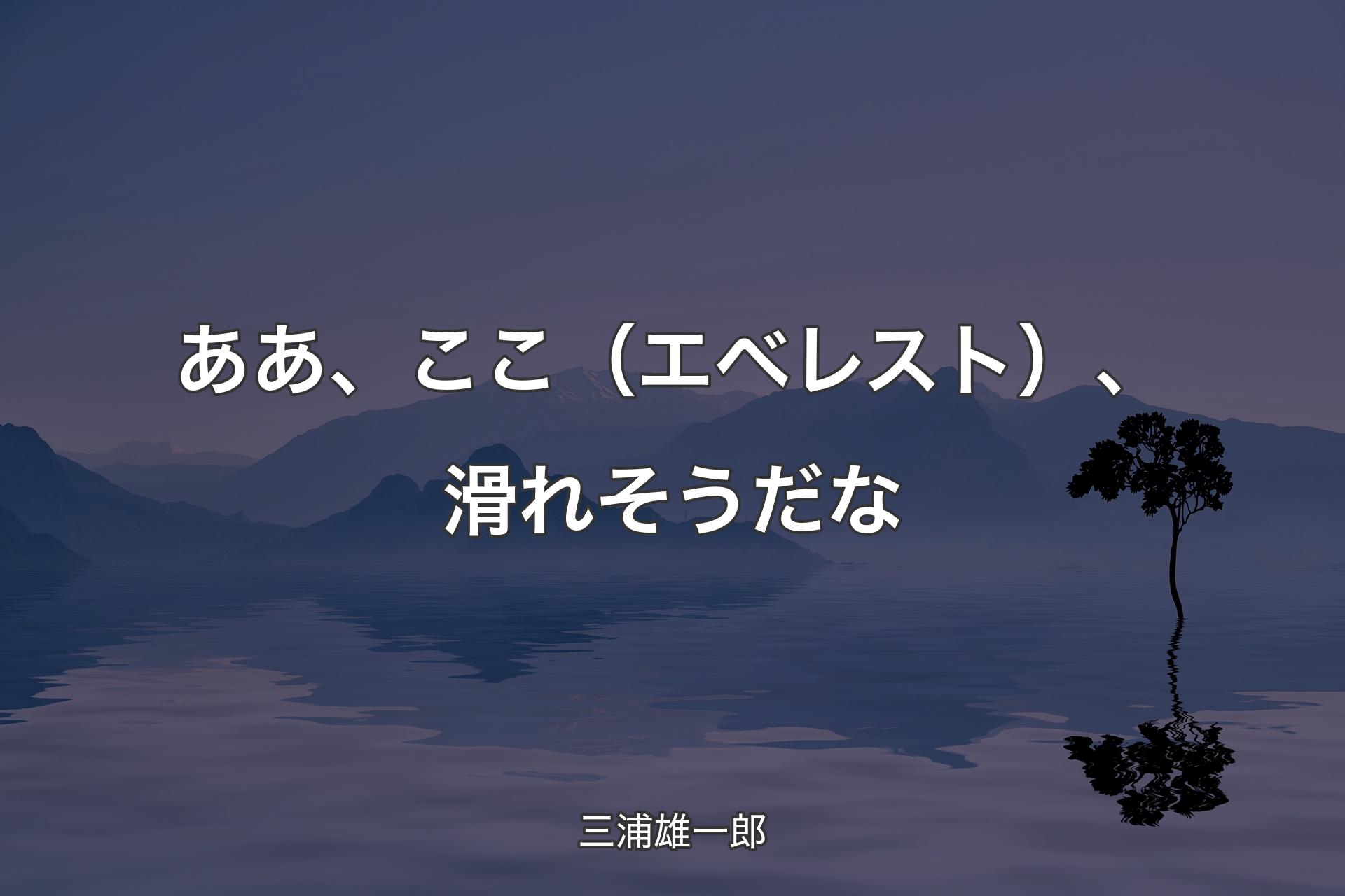 ああ、ここ（エベレスト）、滑れそうだな - 三浦雄一郎