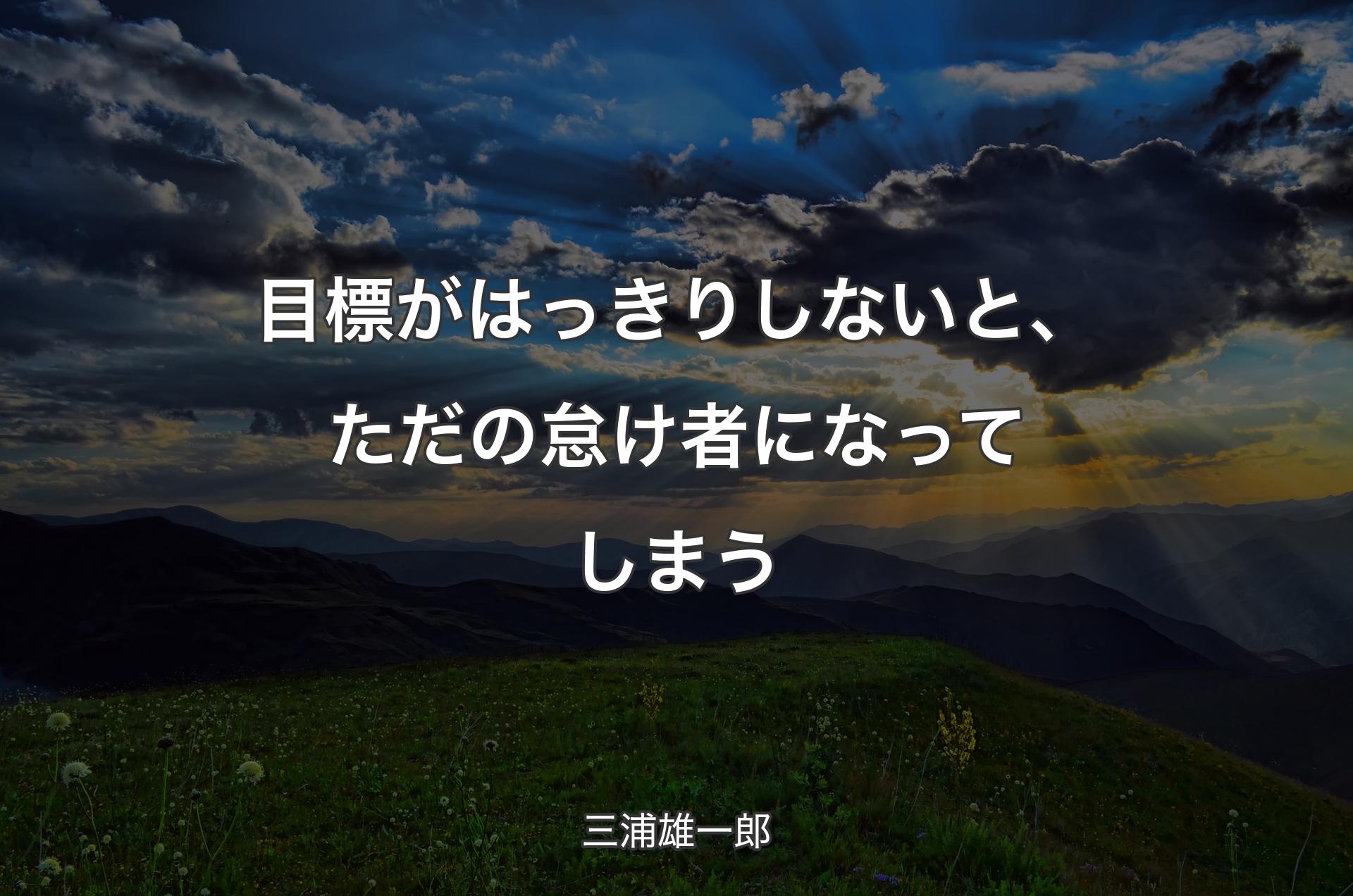 目標がはっきりしないと、ただの怠け者になってしまう - 三浦雄一郎