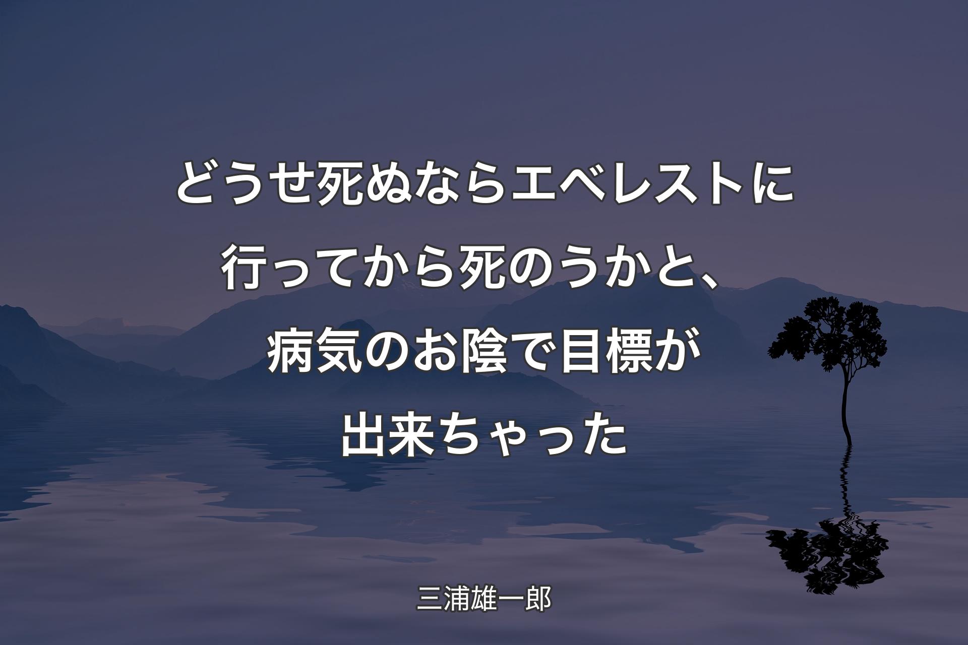 【背景4】どうせ死ぬならエベレストに行ってから死のうかと、病気のお陰で目標が出来ちゃった - 三浦雄一郎