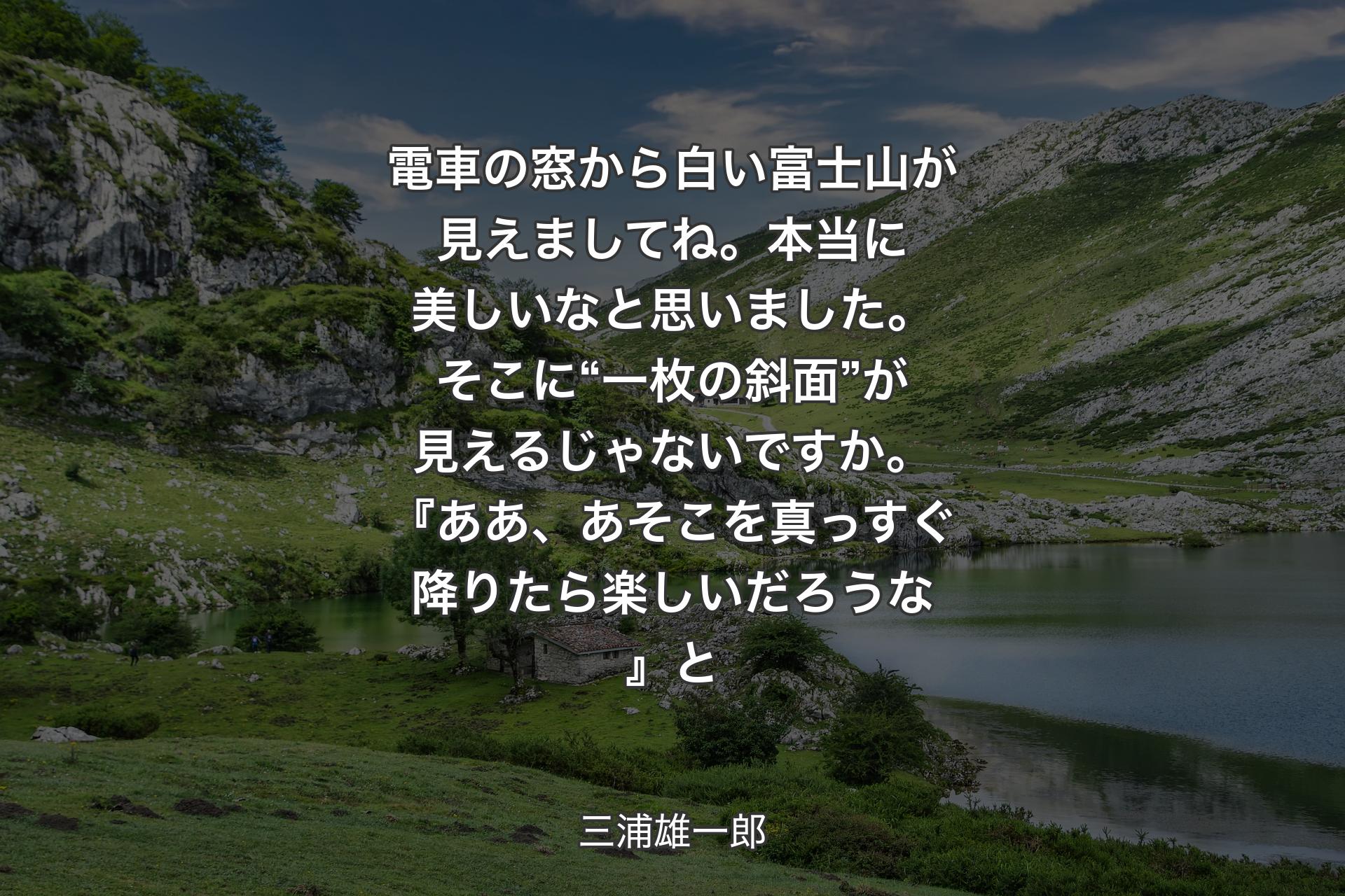 【背景1】電車の窓から白い富士山が見えましてね。本当に美しいなと思いました。そこに“一枚の斜面”が見えるじゃないですか。『ああ、あそこを真っすぐ降りたら楽しいだろうな』と - 三浦雄一郎