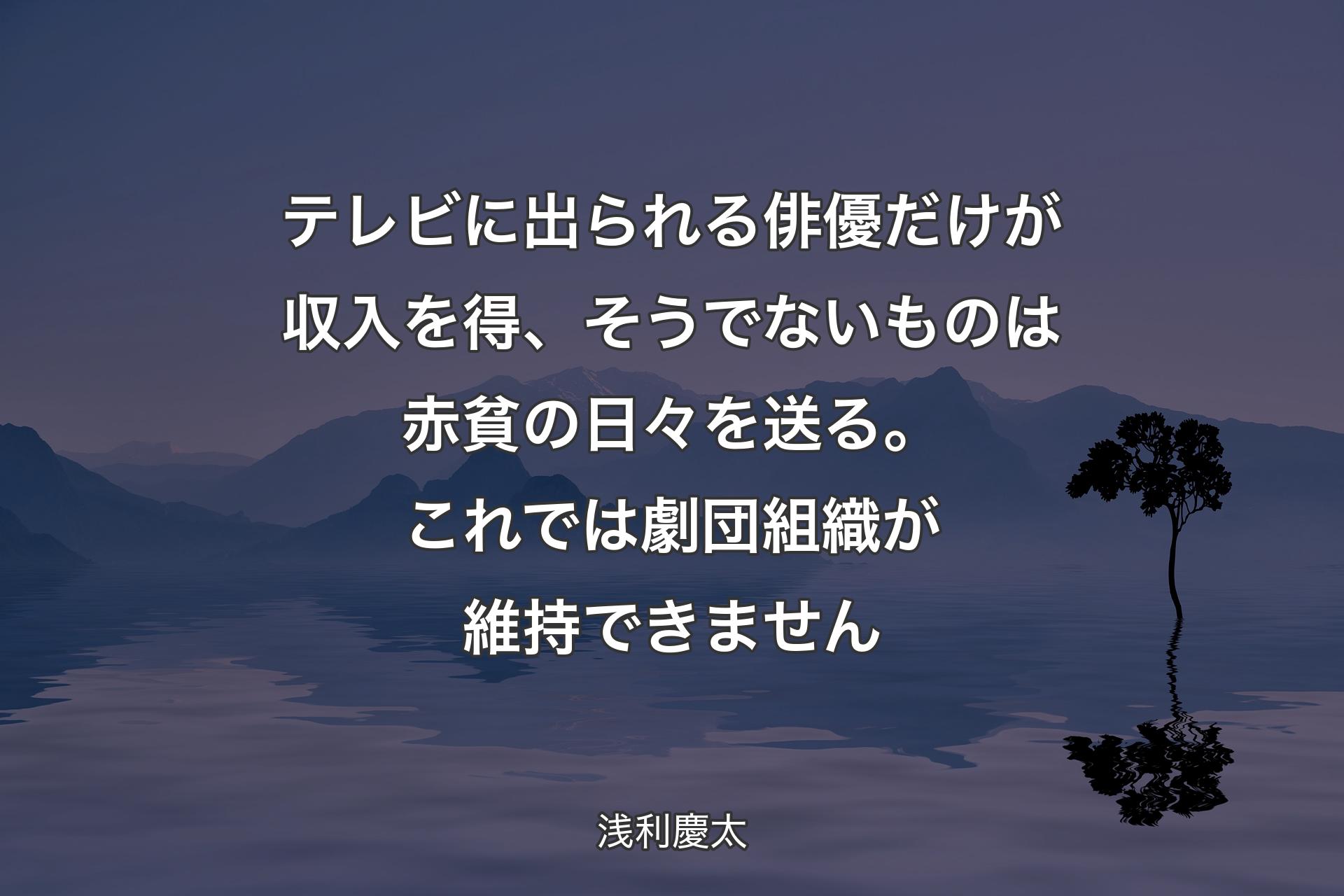 【背景4】テレビに出られる俳優だけが収入を得、そうでないものは赤貧の日々を送る。これでは劇団組織が維持できません - 浅利慶太