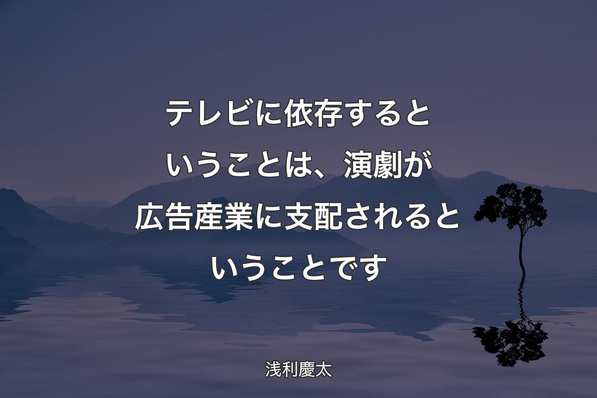 【背景4】テレビに依存するということは、演劇が広告産業に支配されるということです - 浅利慶太