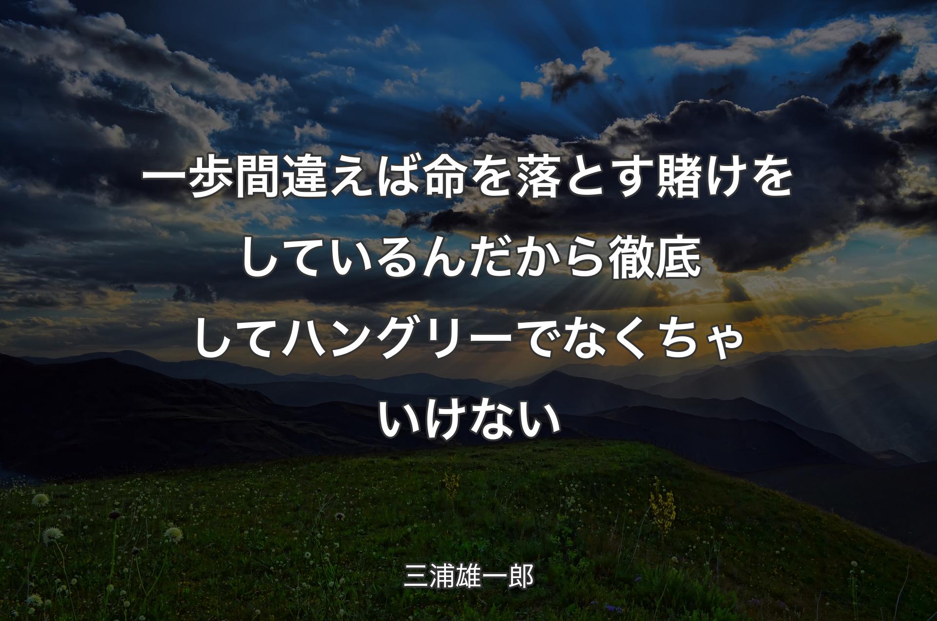 一歩間違えば命を落とす賭けをしているんだから徹底してハングリーでなくちゃいけない - 三浦雄一郎