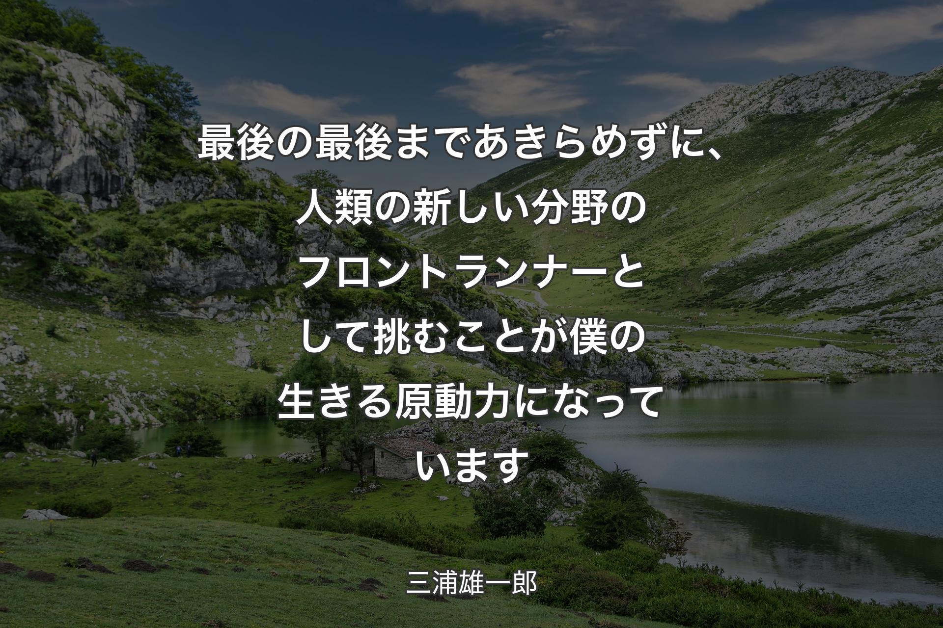 【背景1】最後の最後まであきらめずに、人類の新しい分野のフロントランナーとして挑むことが僕の生きる原動力になっています - 三浦雄一郎