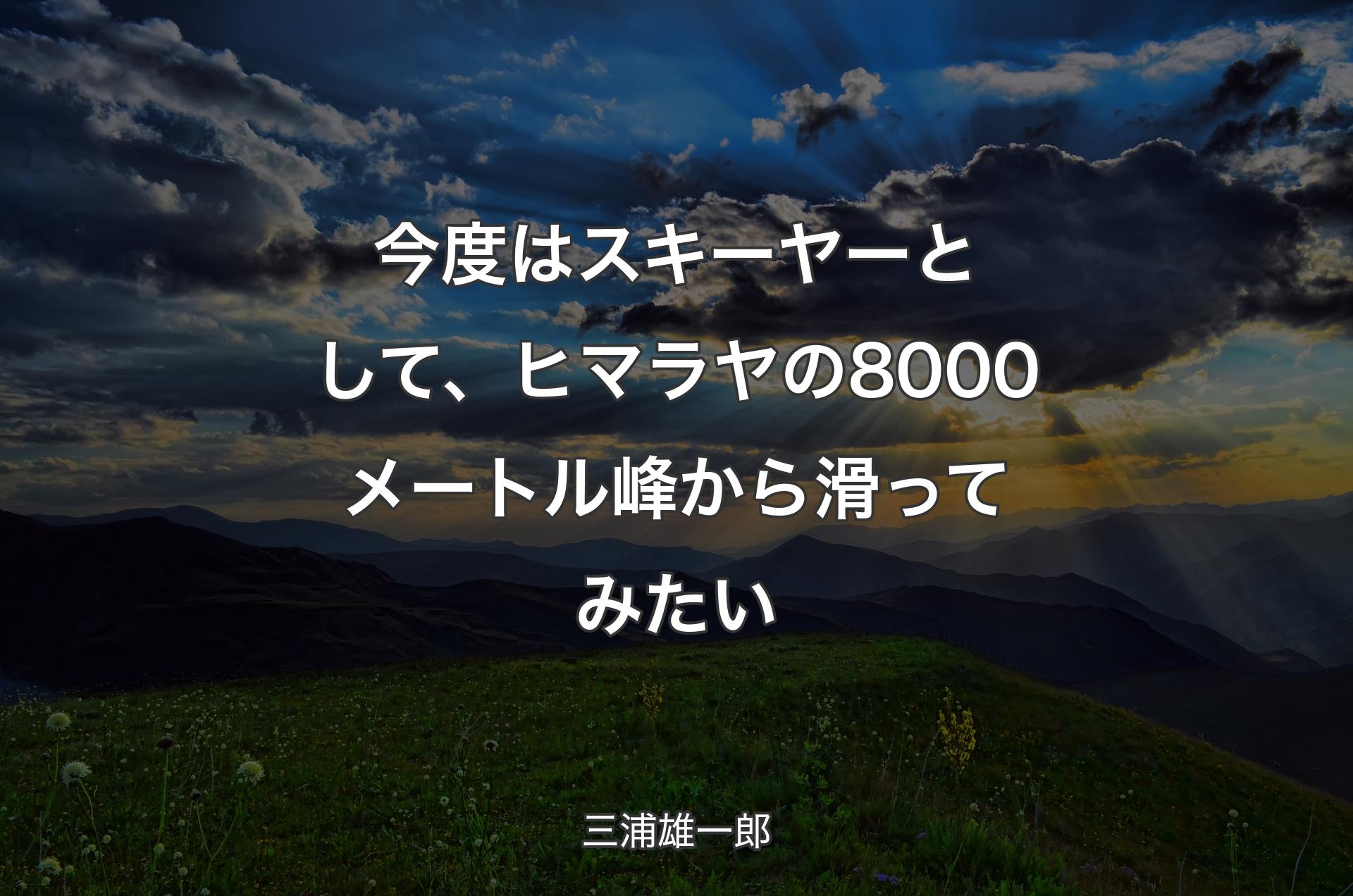 今度はスキーヤーとして、ヒマラヤの8000メートル峰から滑ってみたい - 三浦雄一郎