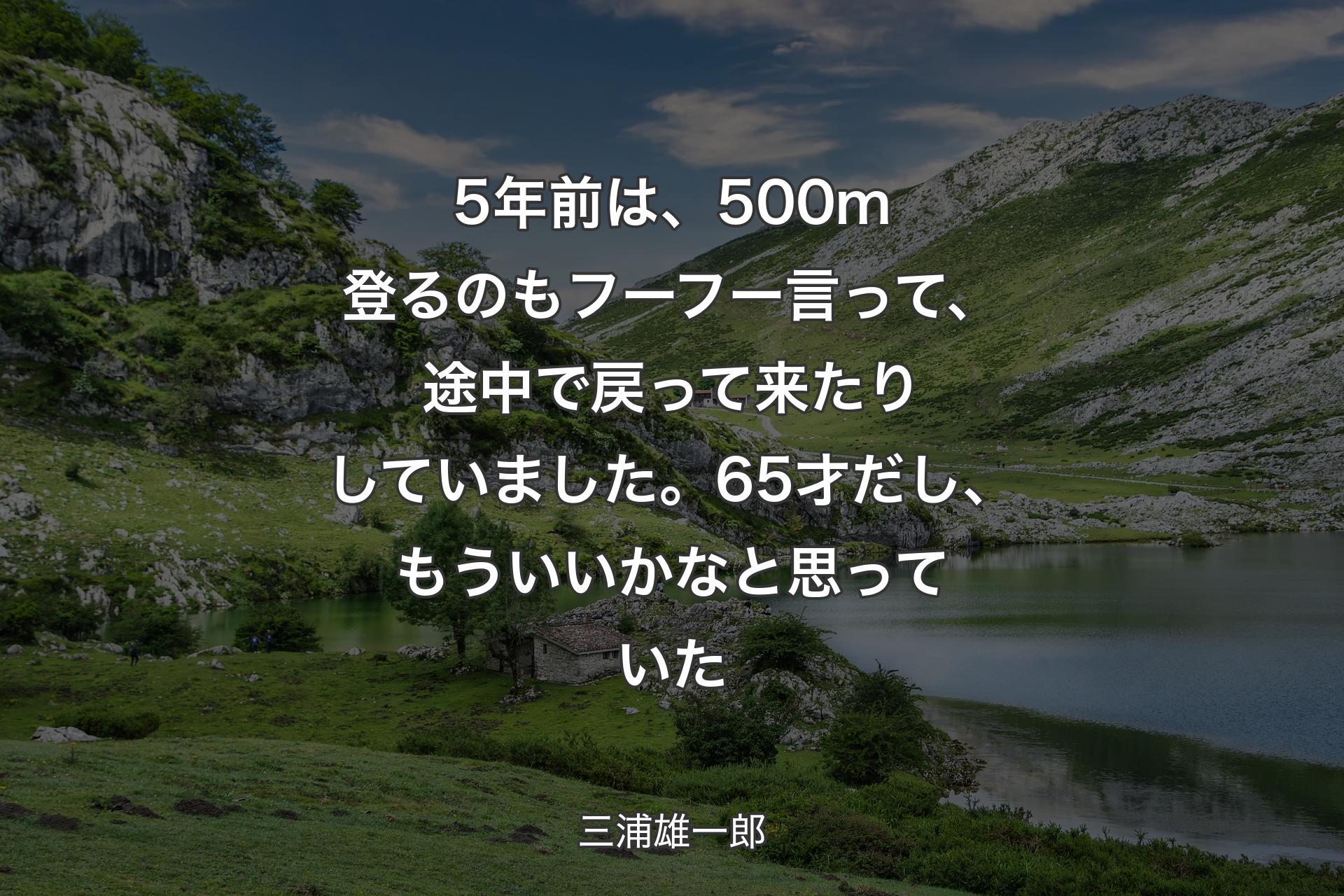 【背景1】5年前は、500m登るのもフーフー言って、途中で戻って来たりしていました。65才だし、もういいかなと思っていた - 三浦雄一郎