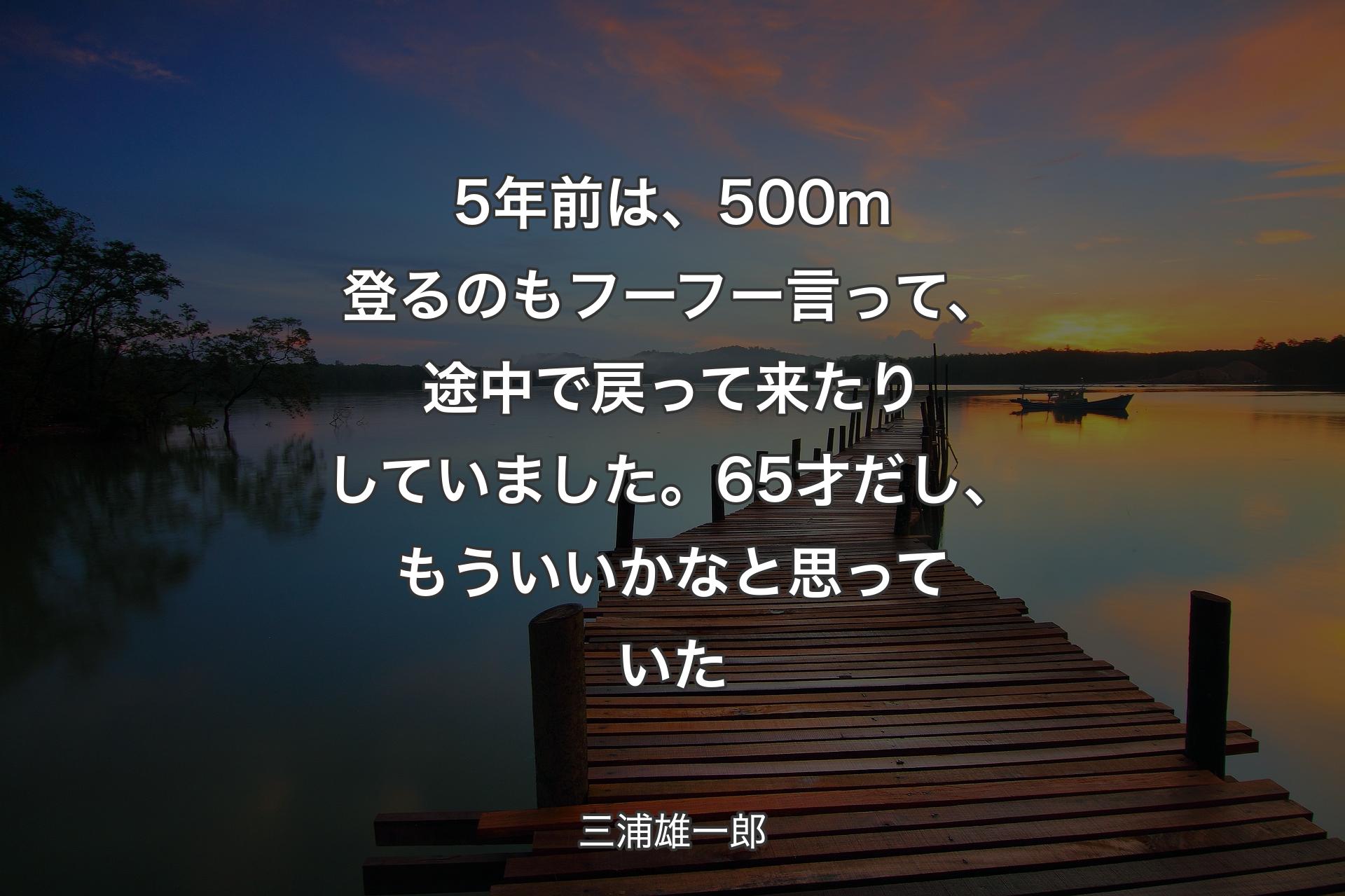 【背景3】5年前は、500m登るのもフーフー言って、途中で戻って来たりしていました。65才だし、もういいかなと思っていた - 三浦雄一郎