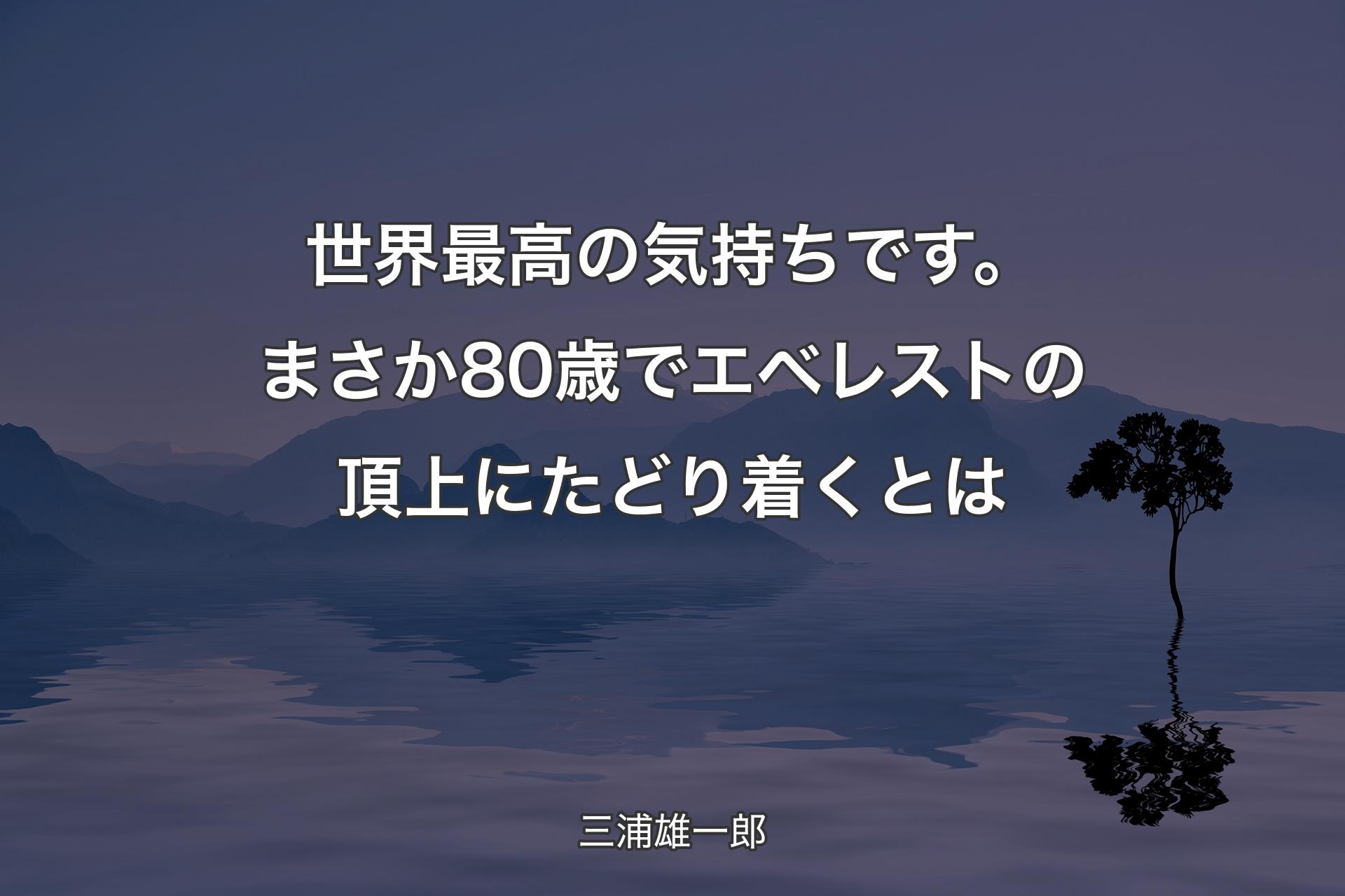 【背景4】世界最高の気持ちです。まさか80歳でエベレストの頂上にたどり着くとは - 三浦雄一郎