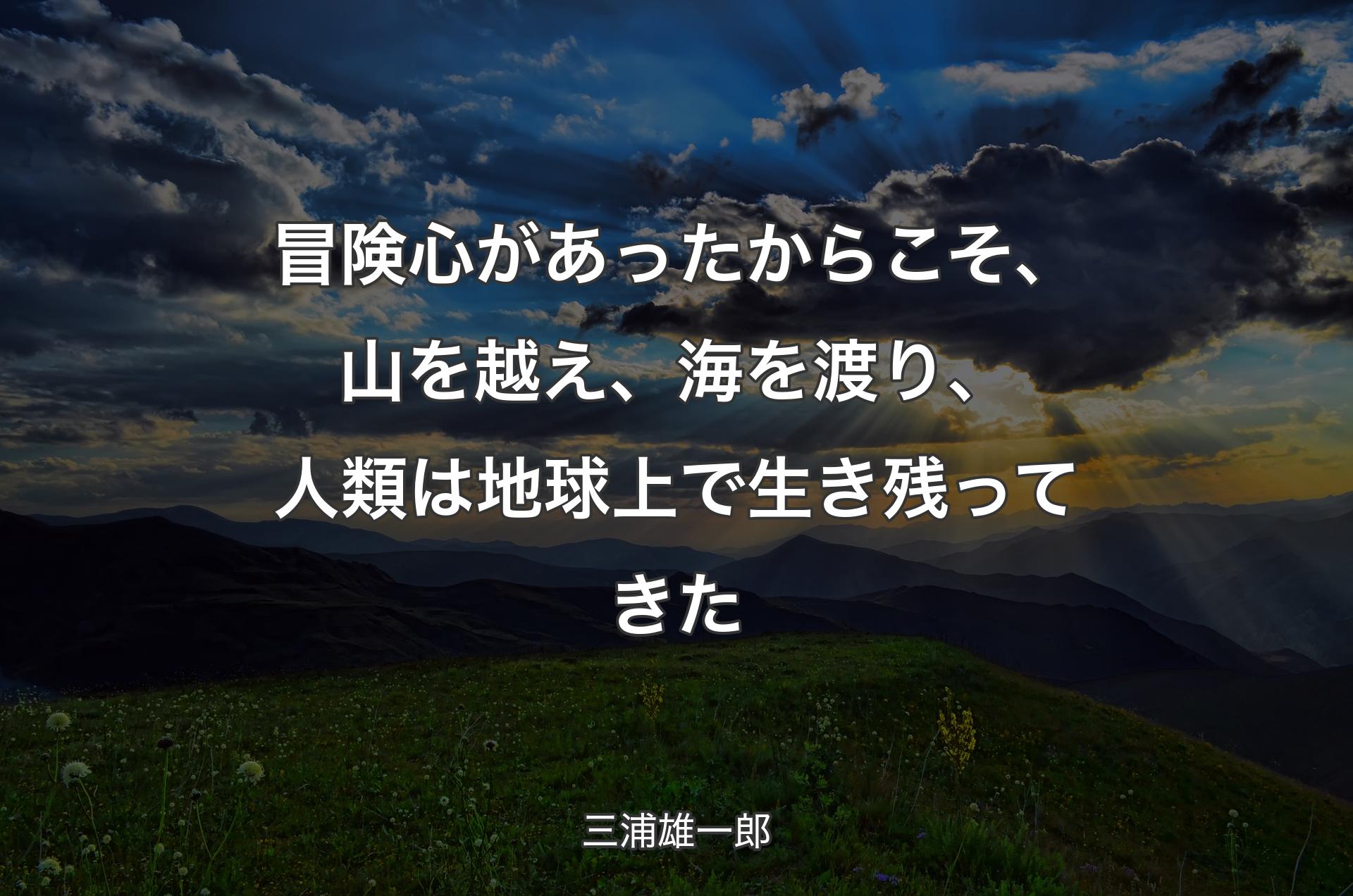 冒険心があったからこそ、山を越え、海を渡り、人類は地球上で生き残ってきた - 三浦雄一郎