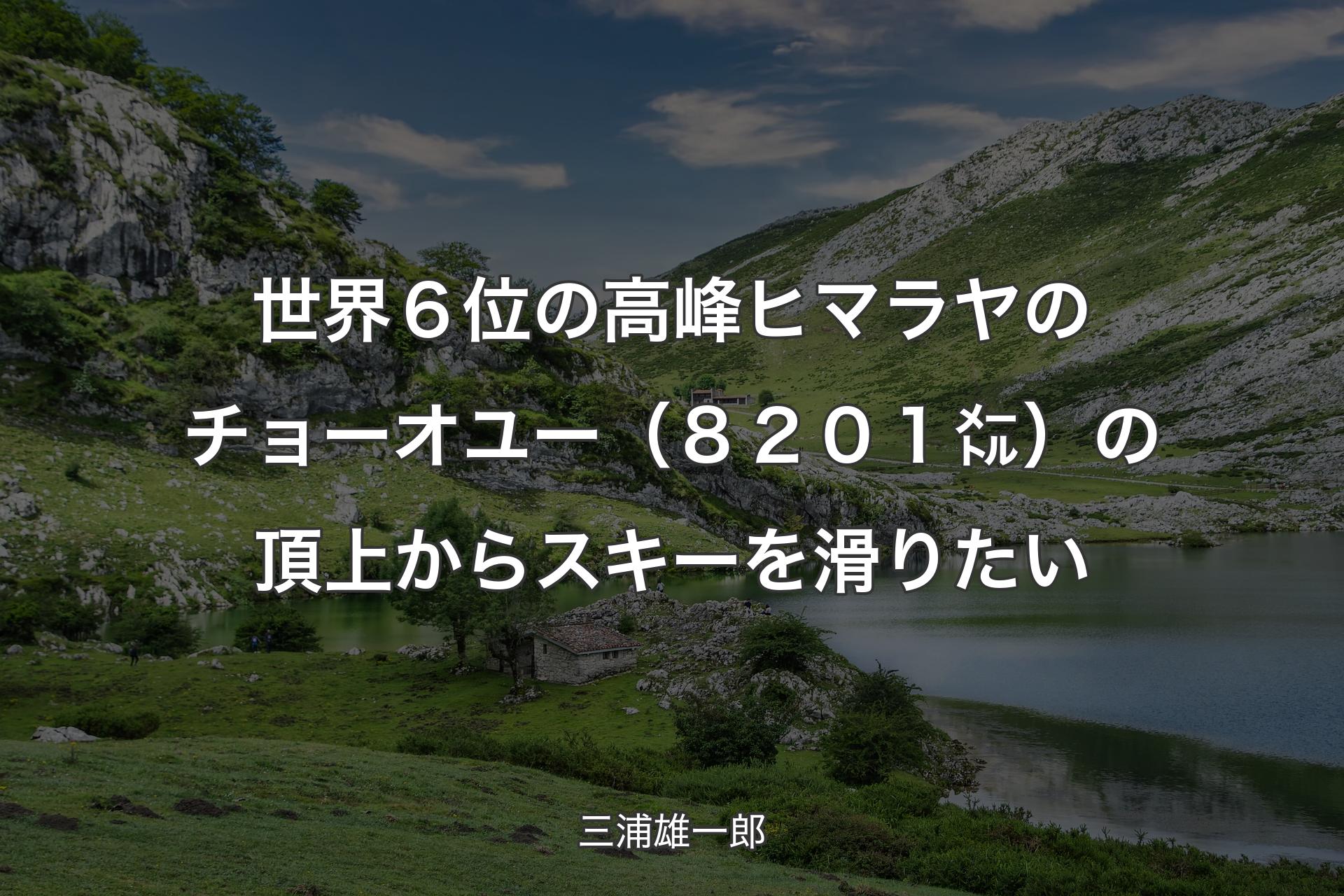 世界６位の高峰ヒマラヤのチョーオユー（８２０１㍍）の頂上からスキーを滑りたい - 三浦雄一郎