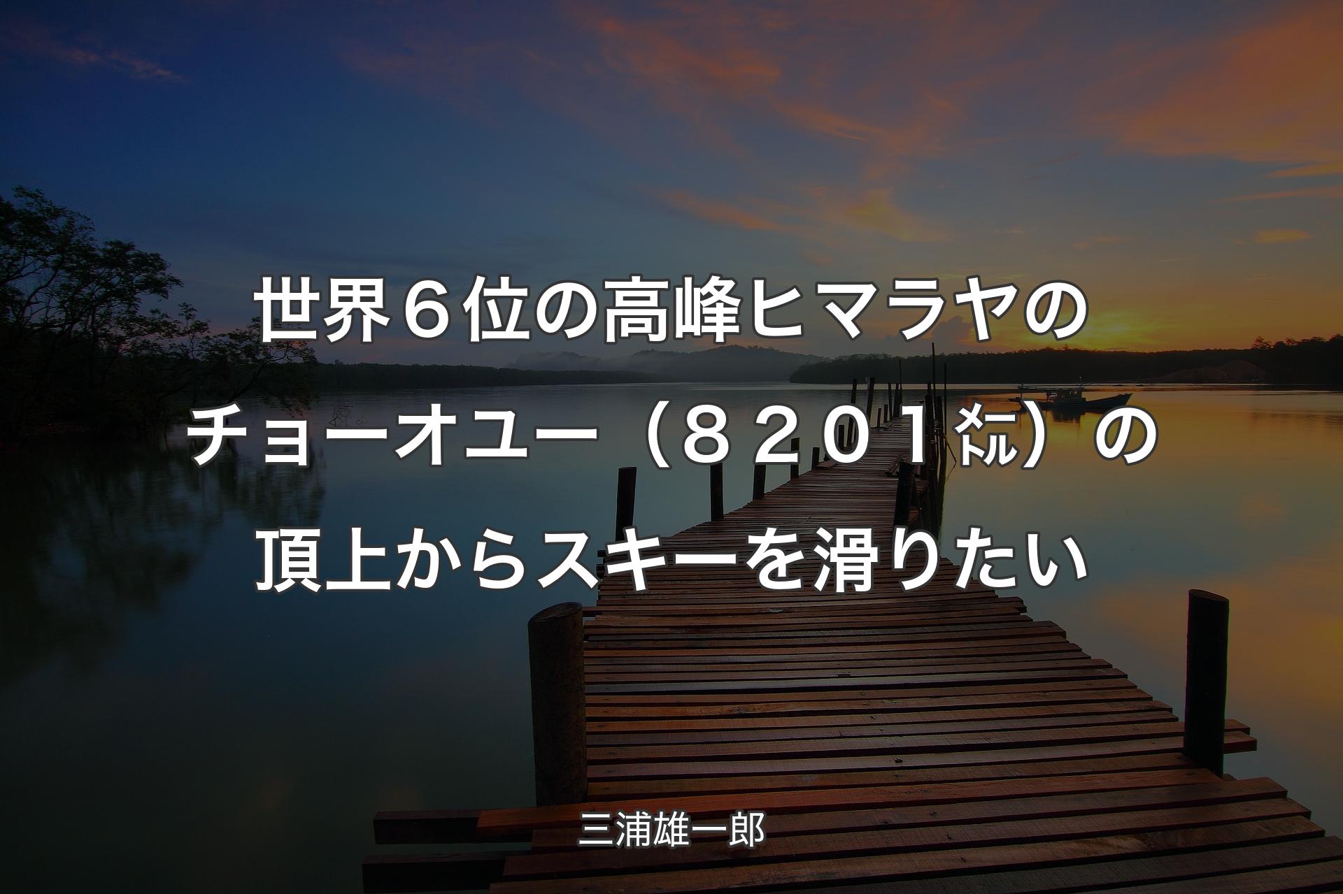 世界６位の高峰ヒマラヤのチョーオユー（８２０１㍍）の頂上からスキーを滑りたい - 三浦雄一郎