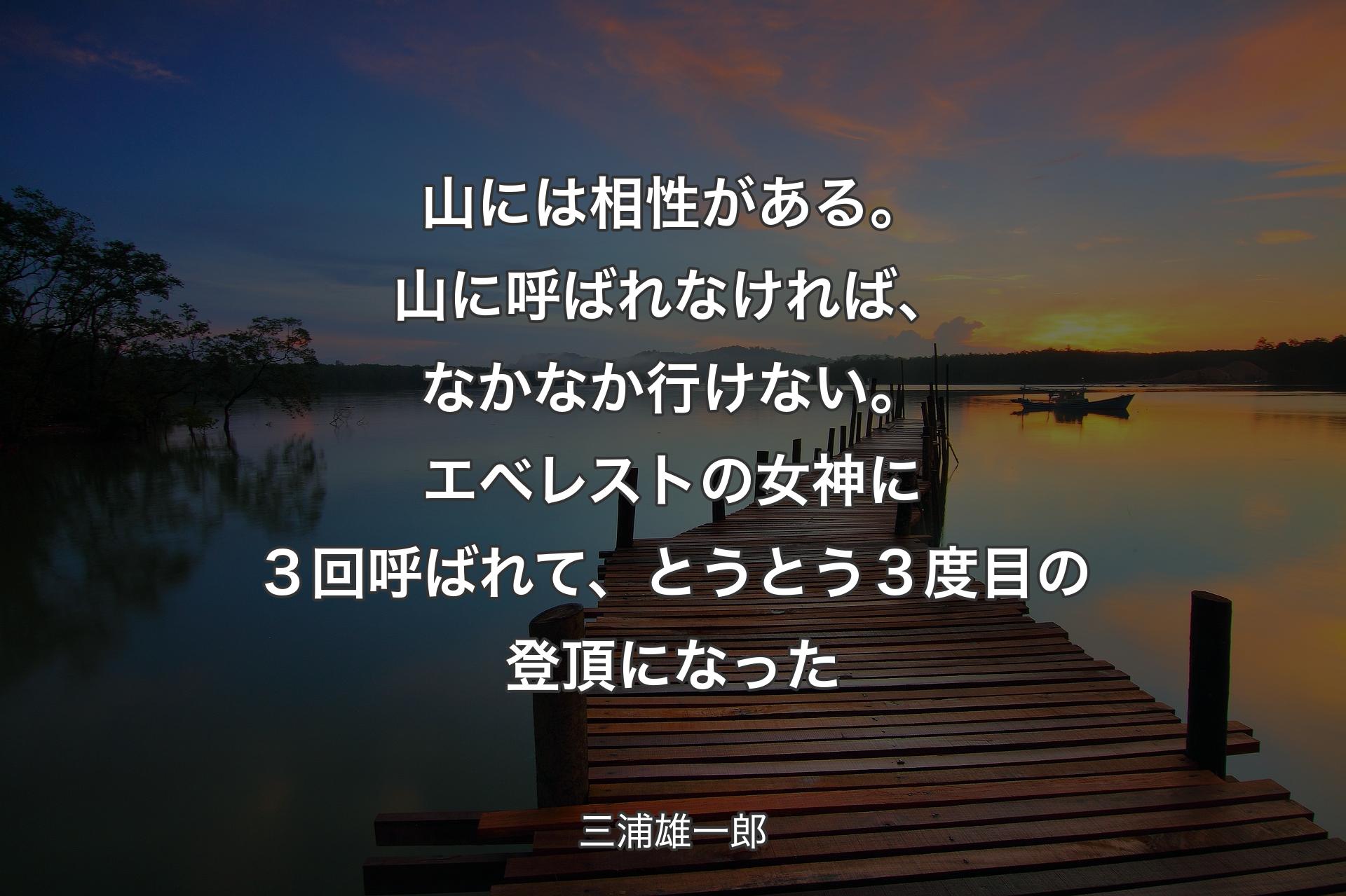 【背景3】山には相性がある。山に呼ばれなければ、なかなか行けない。エベレストの女神に３回呼ばれて、とうとう３度目の登頂になった - 三浦雄一郎