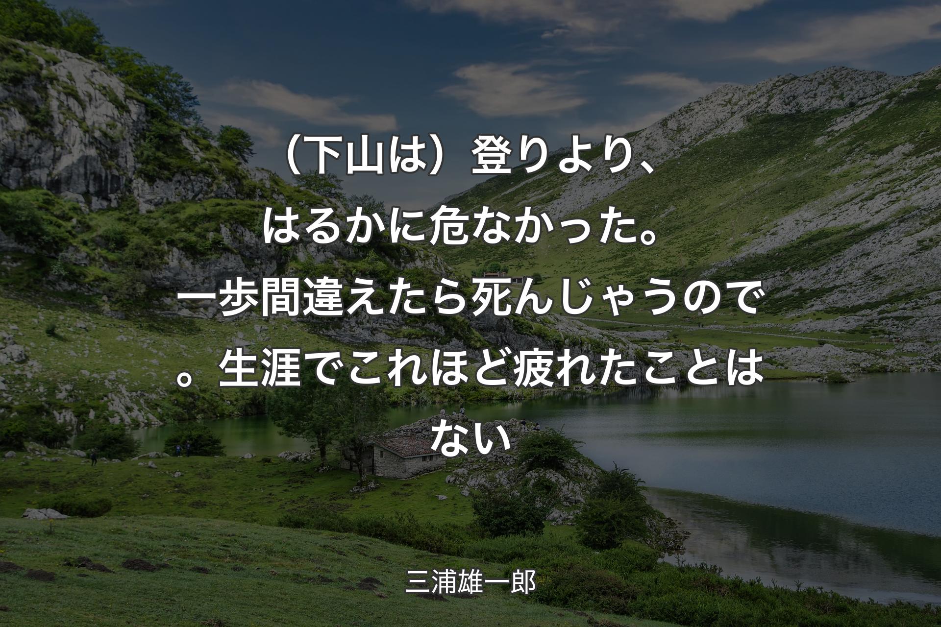 【背景1】（下山は）登りより、はるかに危なかった。一歩間違えたら死んじゃうので。生涯でこれほど疲れたことはない - 三浦雄一郎