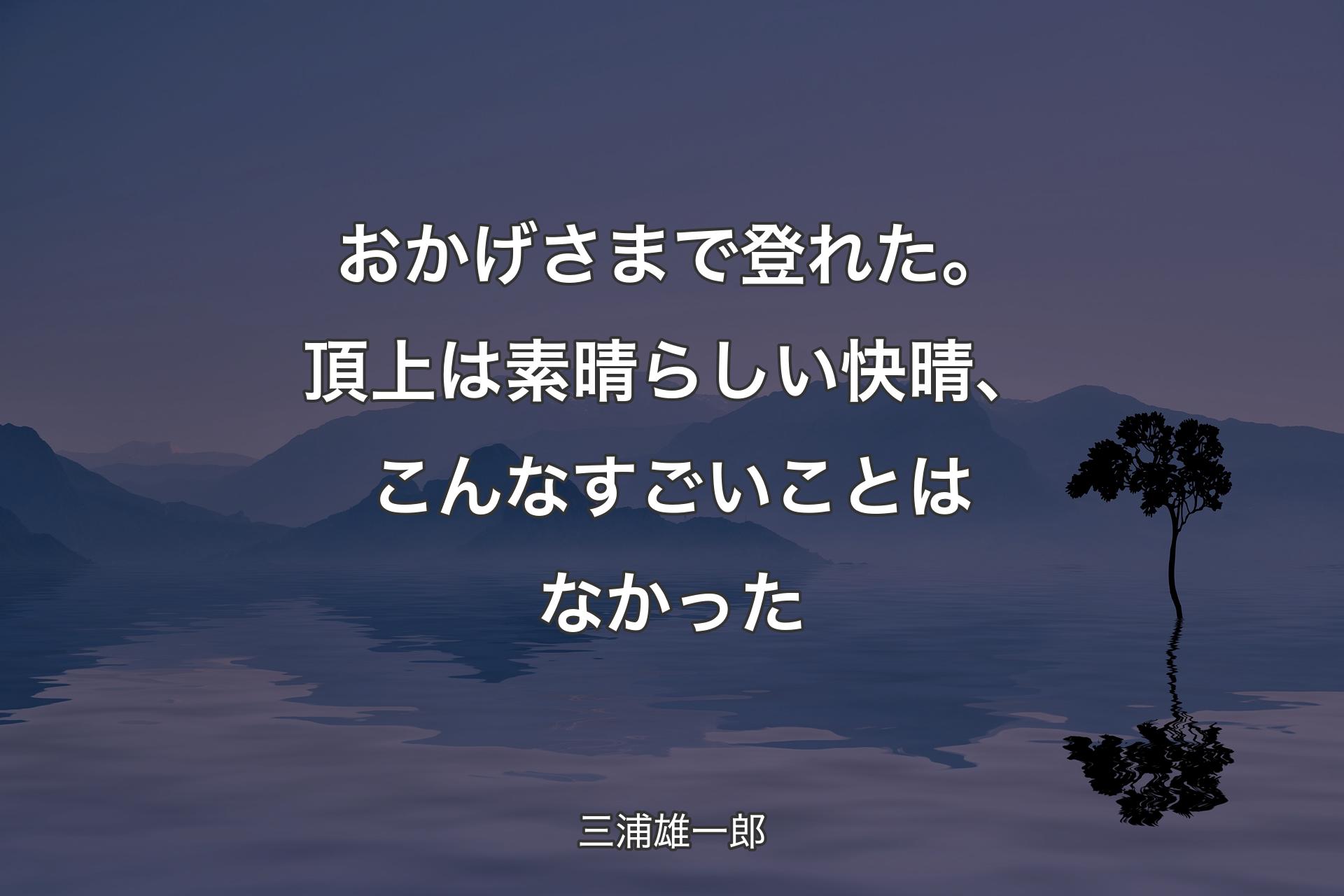 【背景4】おかげさまで登れた。頂上は素晴らしい快晴、こんなすごいことはなかった - 三浦雄一郎