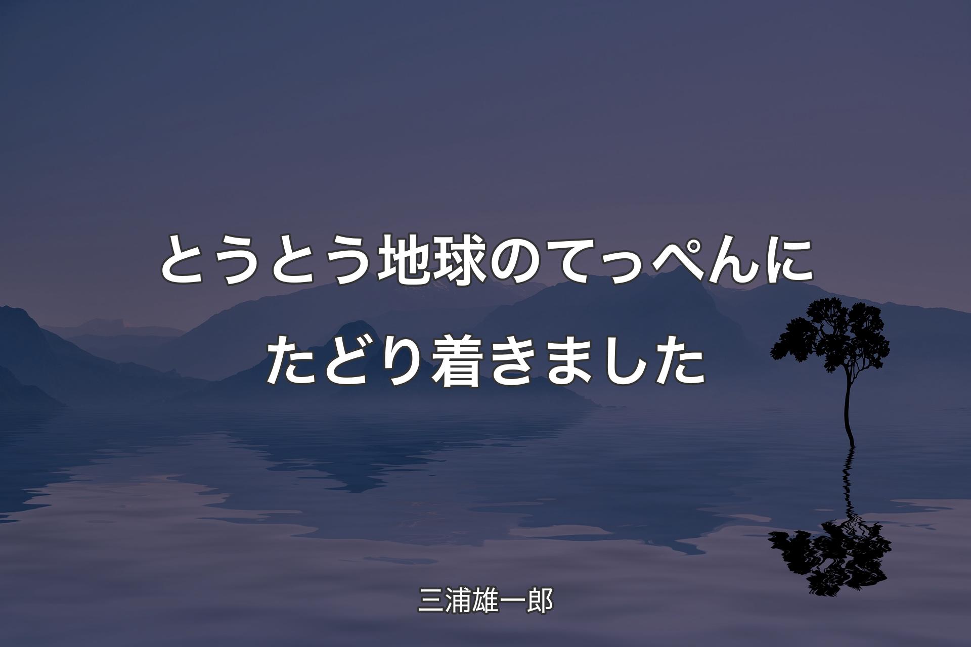 とうとう地球のてっぺんにたどり着きました - 三浦雄一郎