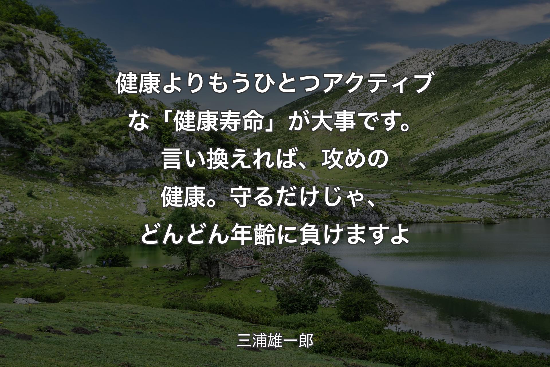 【背景1】健康よりもうひとつアクティブな「健康寿命」が大事です。言い換えれば、攻めの健康。守るだけじゃ、どんどん年齢に負けますよ - 三浦雄一郎