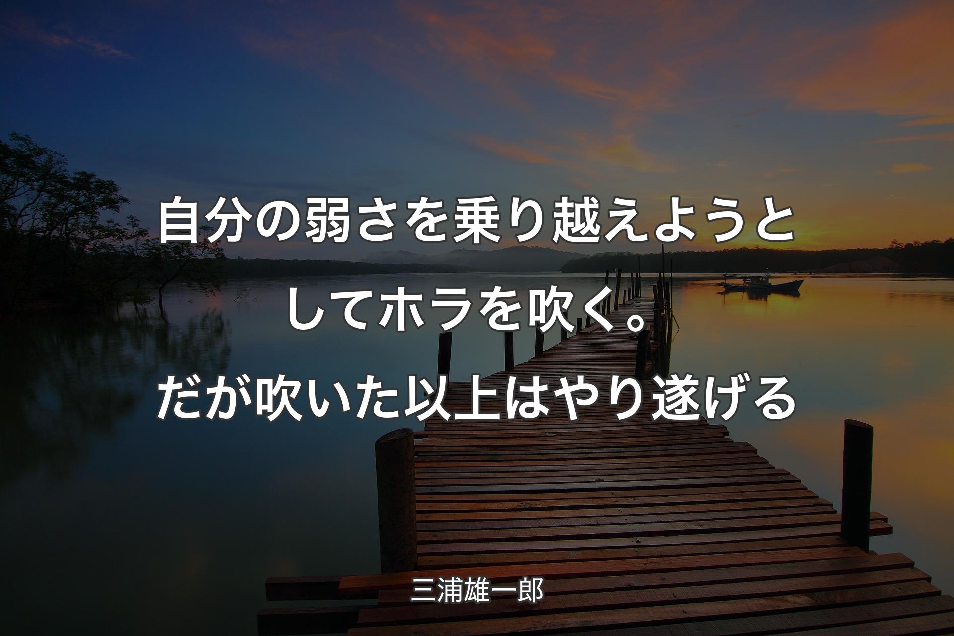 自分の弱さを乗り越えようとしてホラを吹く。だが吹いた以上はやり遂げる - 三浦雄一郎