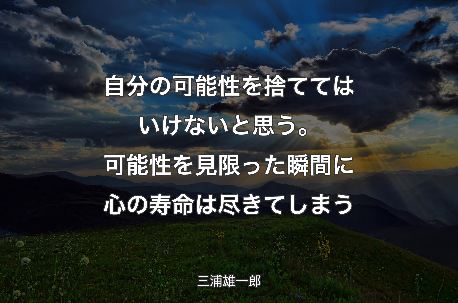 自分の可能性を捨ててはいけないと思う。可能性を見限った瞬間に心の寿命は尽きてしまう - 三浦雄一郎