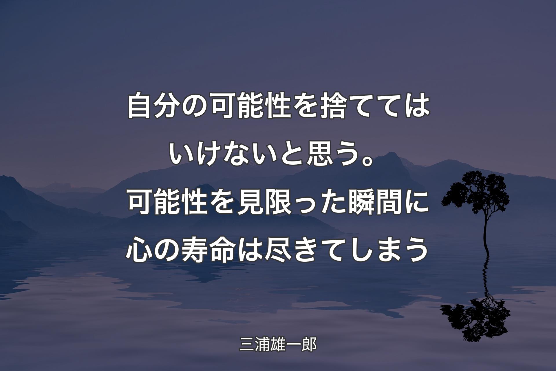 【背景4】自分の可能性を捨ててはいけないと思う。可能性を見限った瞬間に心の寿命は尽きてしまう - 三浦雄一郎