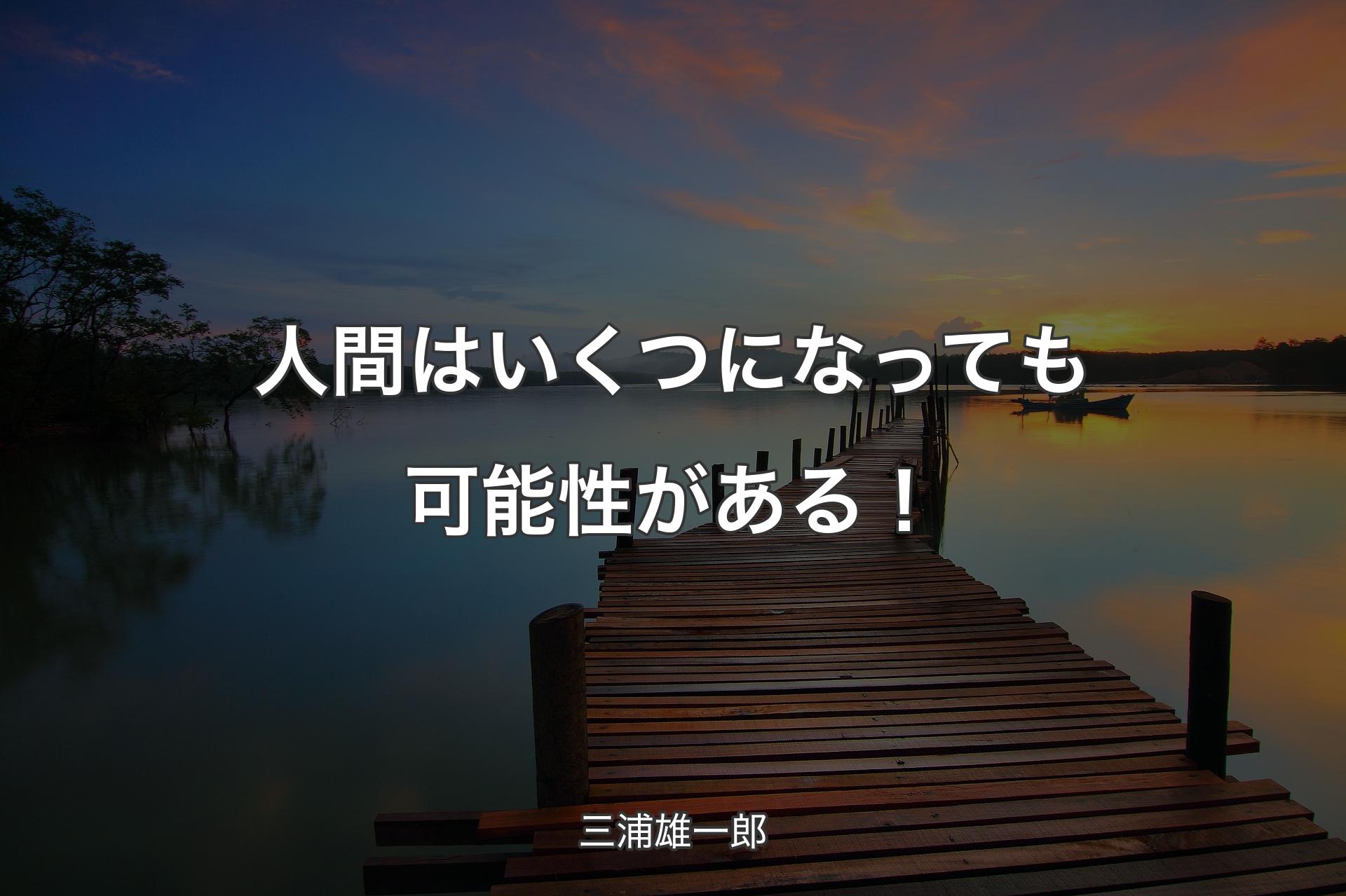 人間はいくつになっても可能性がある！ - 三浦雄一郎