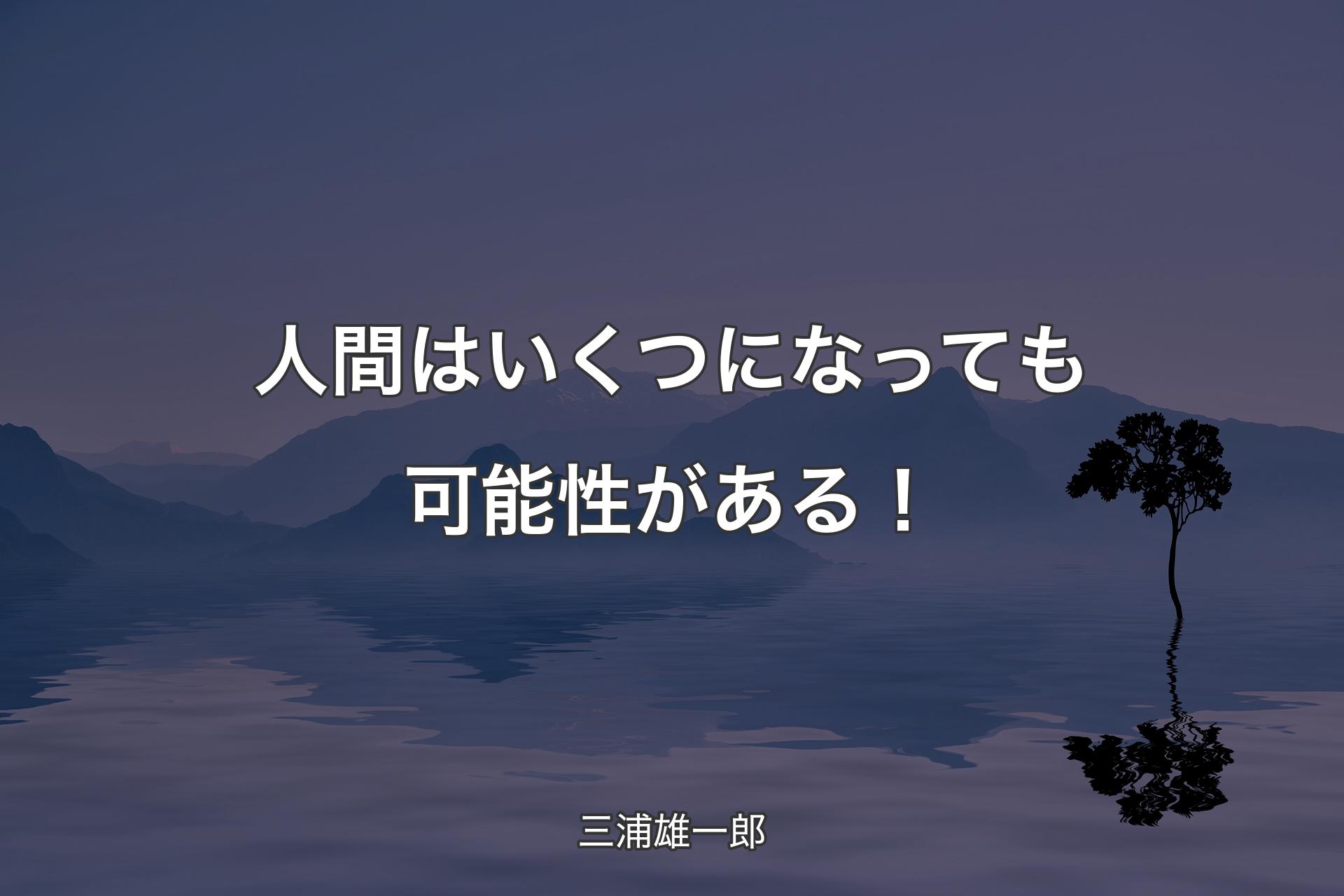 人間はいくつになっても可能性がある！ - 三浦雄一郎