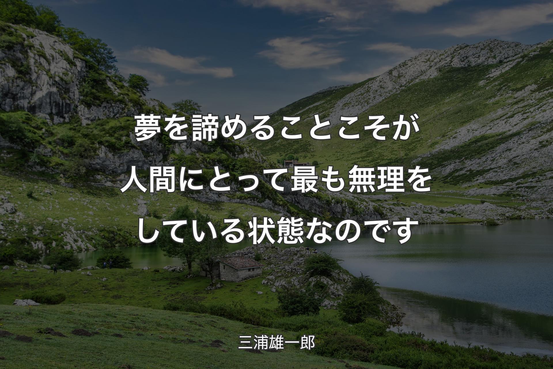 夢を諦めることこそが人間にとって最も無理をしている状態なのです - 三浦雄一郎