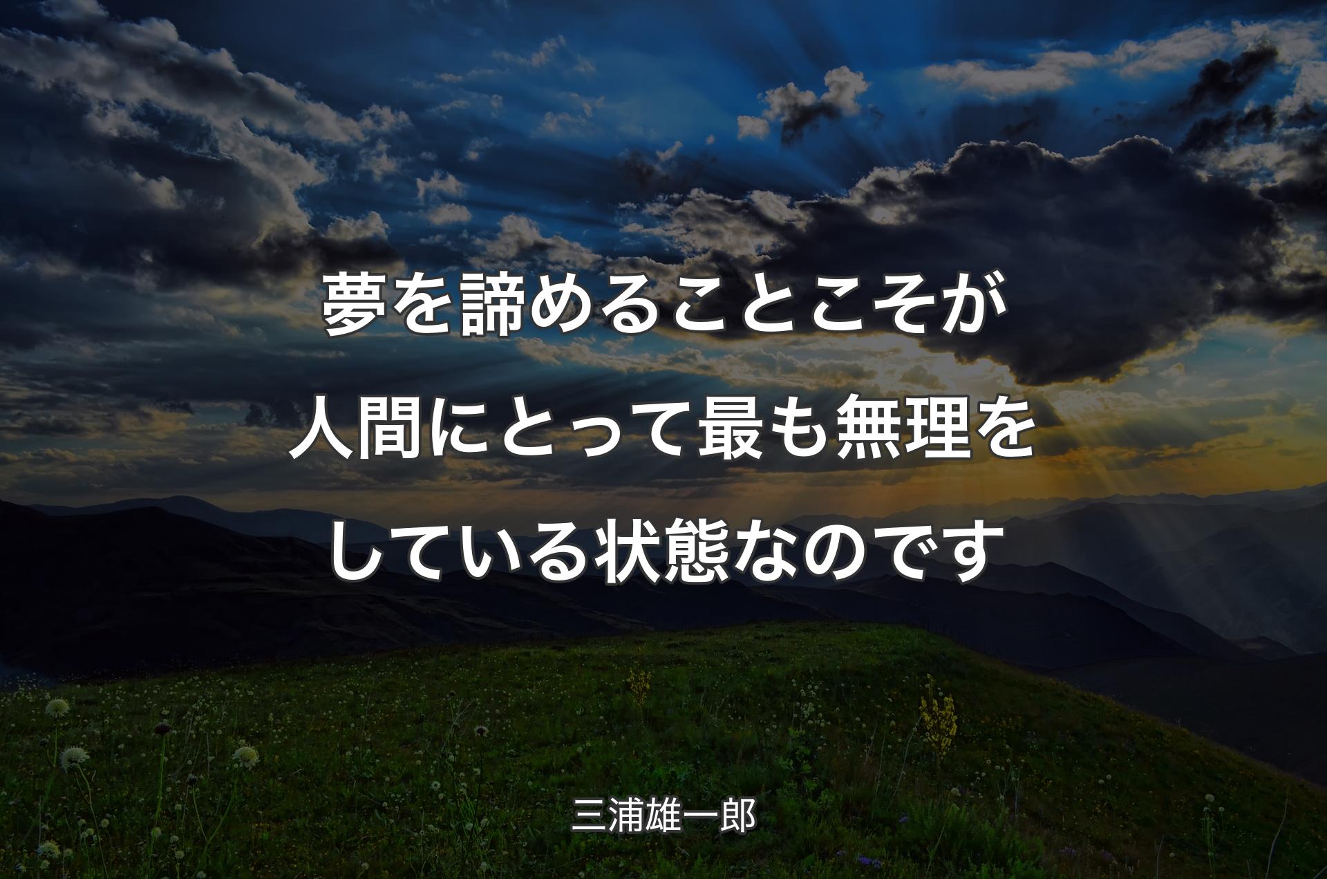 夢を諦めることこそが人間にとって最も無理をしている状態なのです - 三浦雄一郎