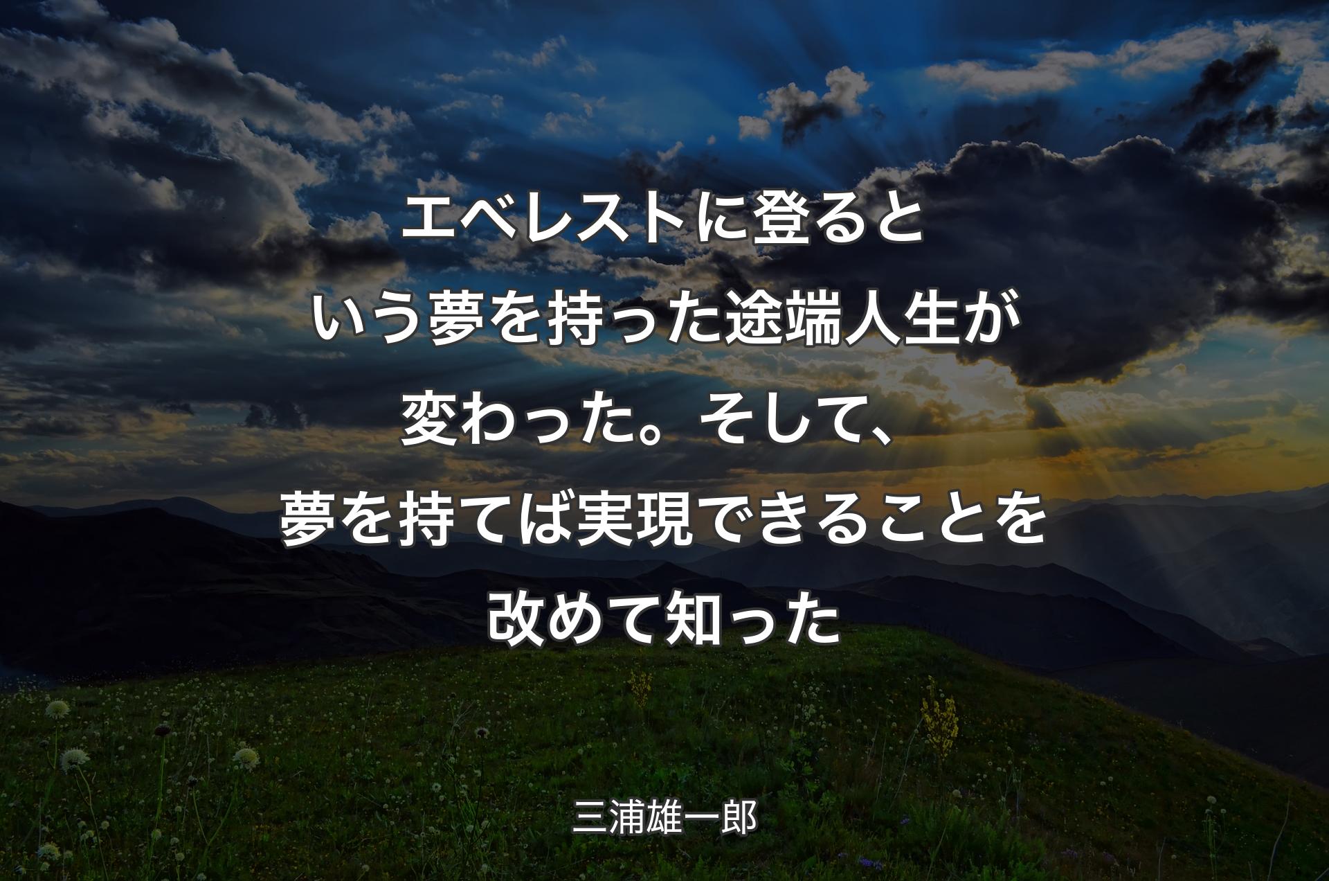 エベレストに登るという夢を持った途端人生が変わった。そして、夢を持てば実現できることを改めて知った - 三浦雄一郎