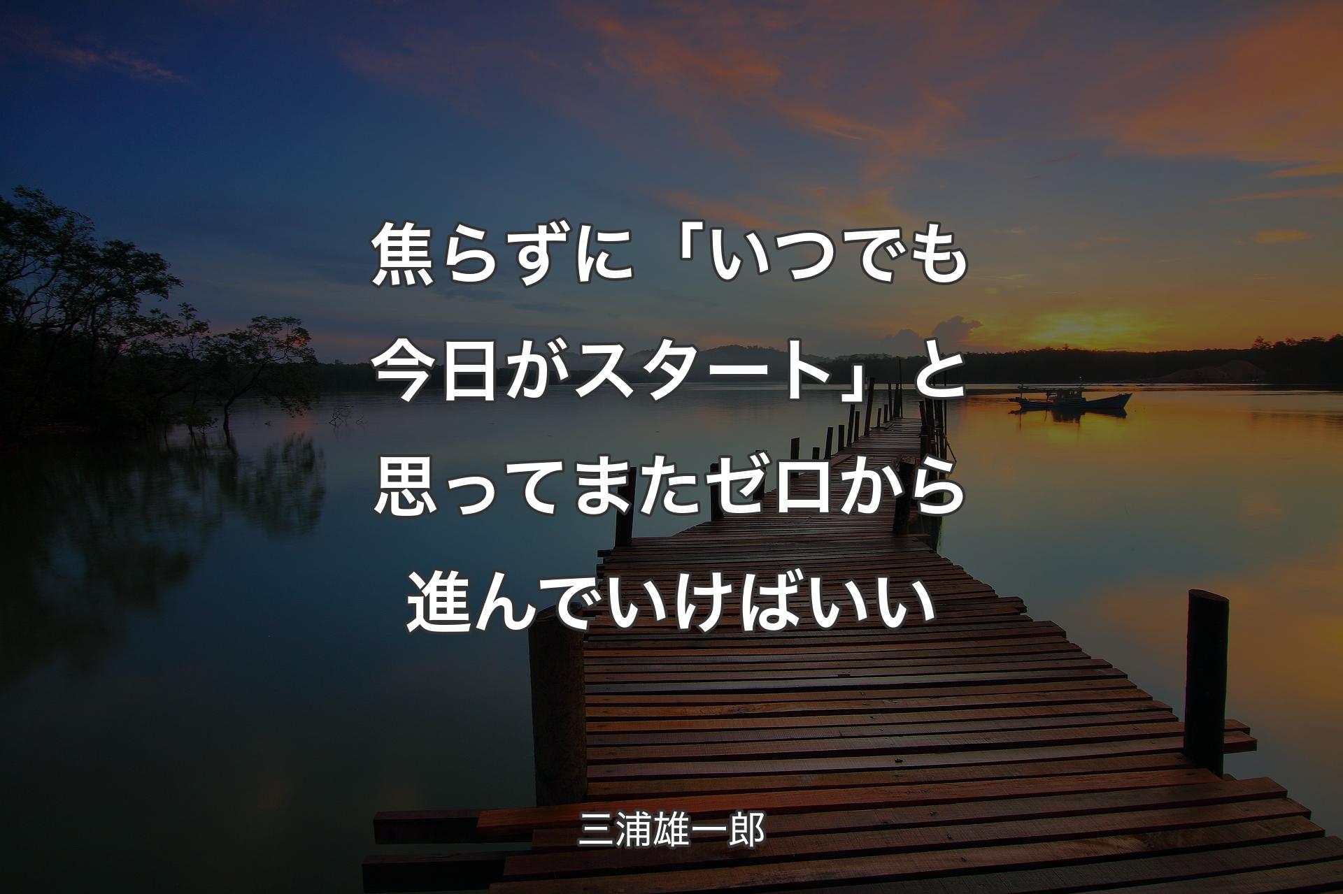 焦らずに「いつでも今日がスタート」と思ってまたゼロから進んでいけばいい - 三浦雄一郎