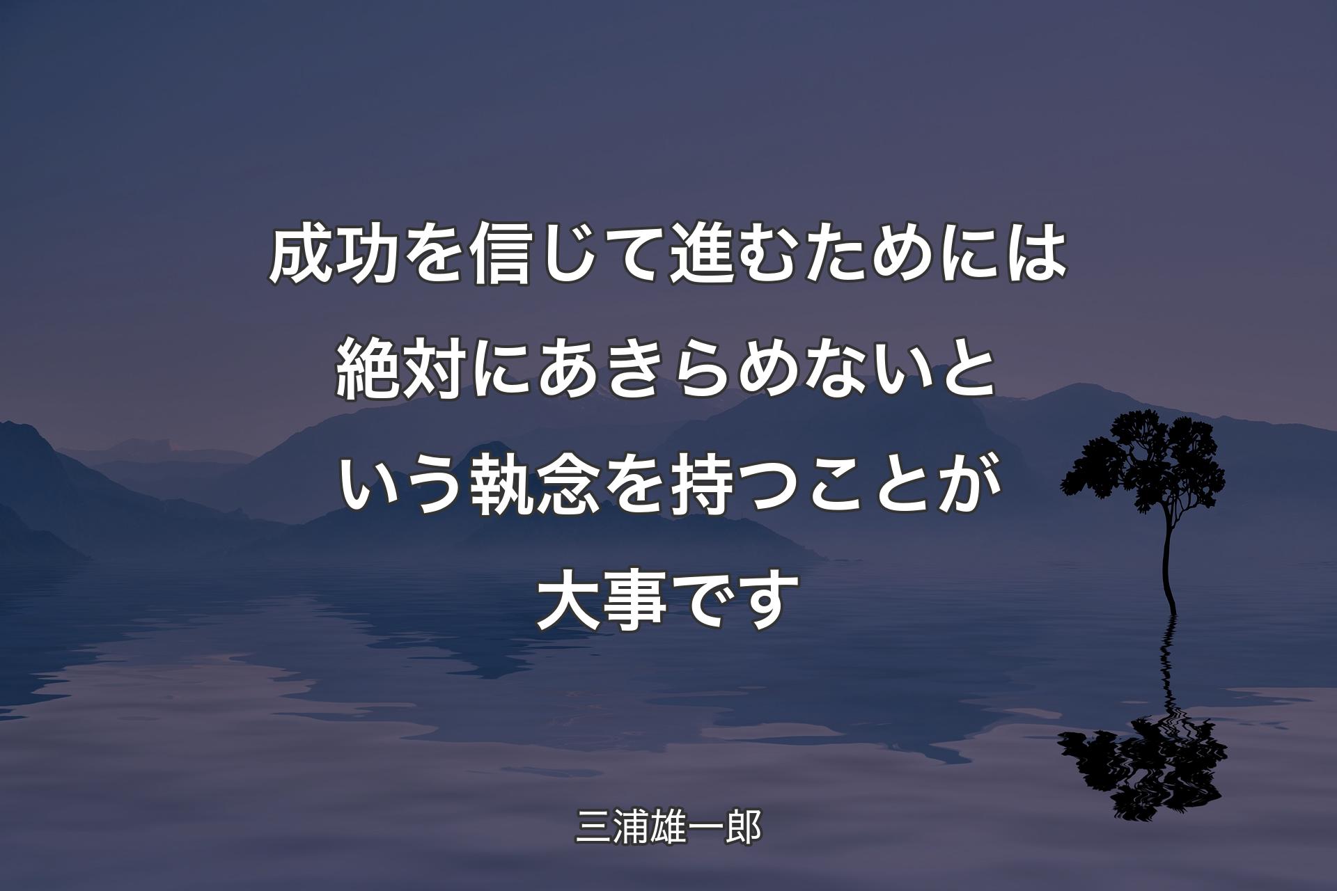 【背景4】成功を信じて進むためには絶対にあきらめないという執念を持つことが大事です - 三浦雄一郎