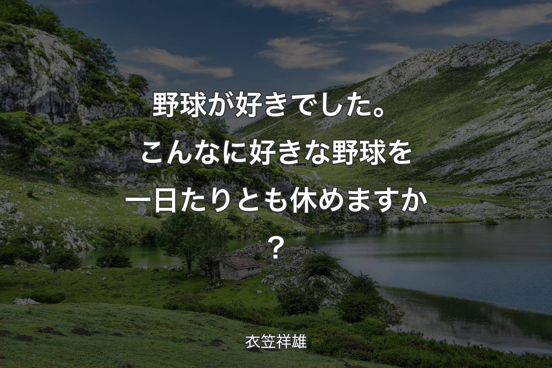 野球が好きでした。こんなに好きな野球を一日たりとも休めますか？ - 衣笠祥雄