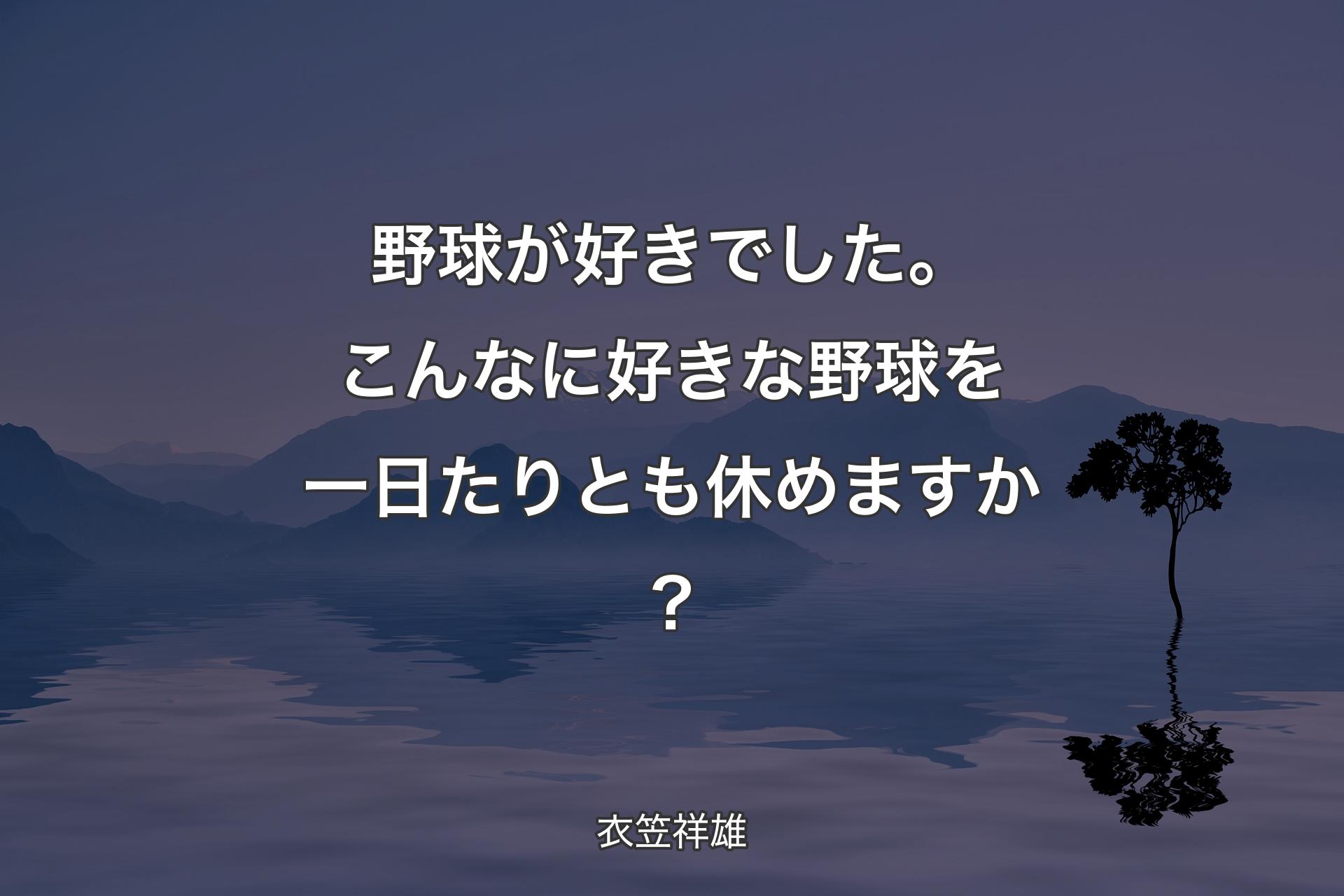 野球が好きでした。こんなに好きな野球を一日たりとも休めますか？ - 衣笠祥雄