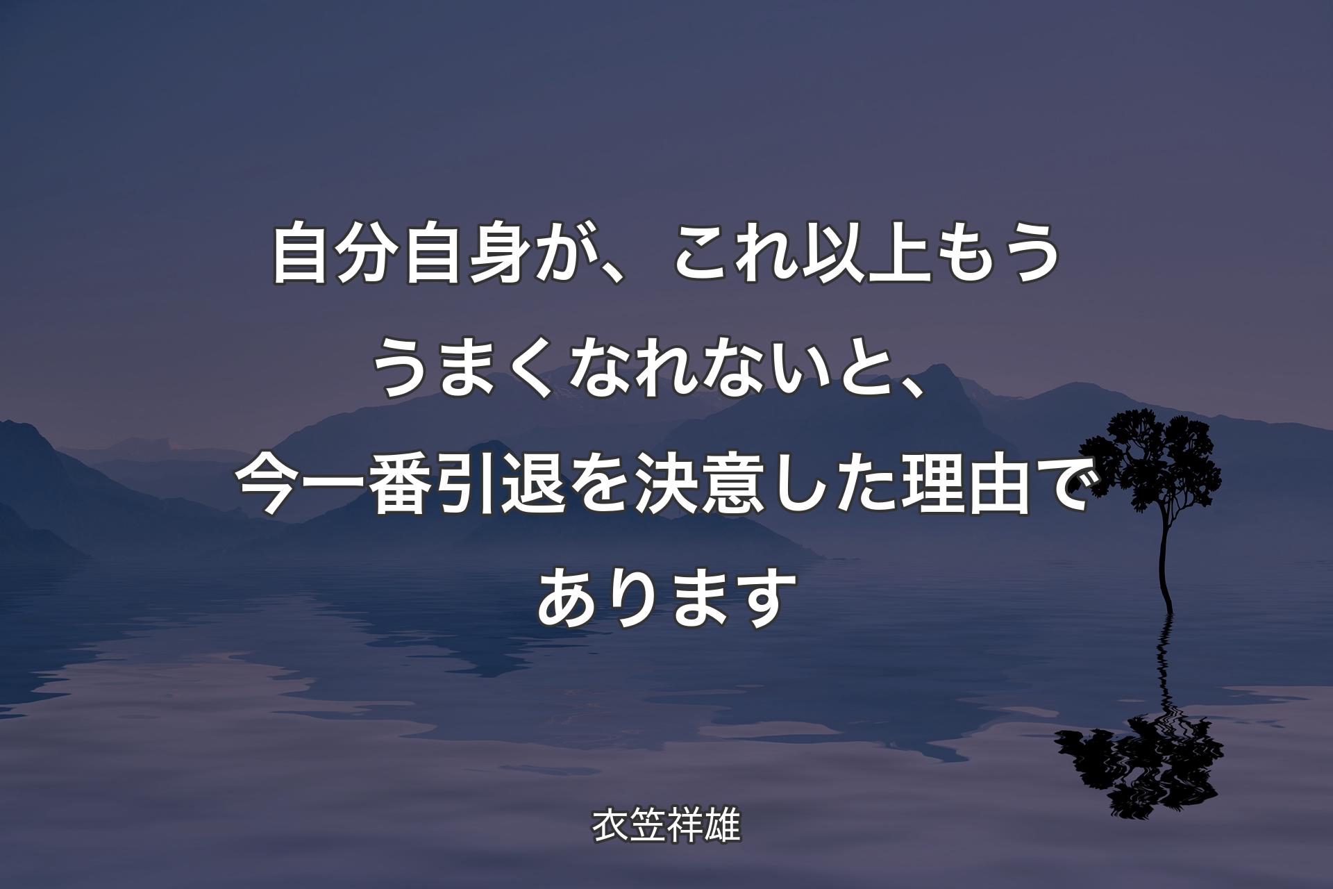 自分自身が、これ以上もううまくなれないと、今一番引退を決意した理由であります - 衣笠祥雄