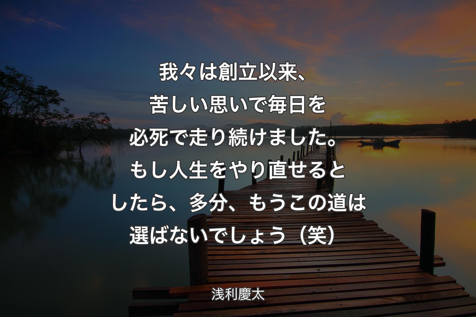 我々は創立以来、苦しい思いで毎日を必死で走り続けました。もし人生をやり直せるとしたら、多分、もうこの道は選ばないでしょう（笑） - 浅利慶太