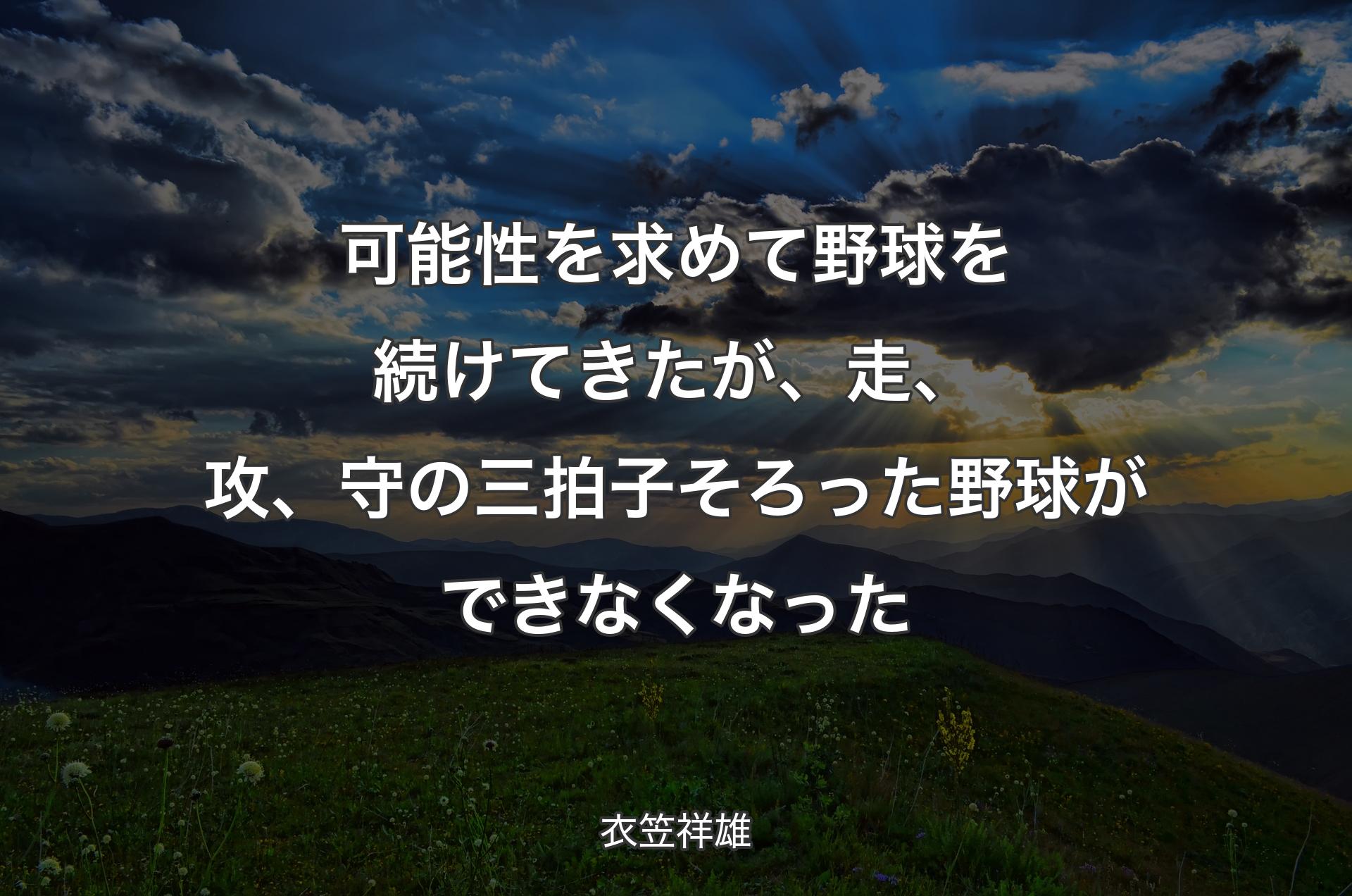 可能性を求めて野球を続けてきたが、走、攻、守の三拍子そろった野球ができなくなった - 衣笠祥雄