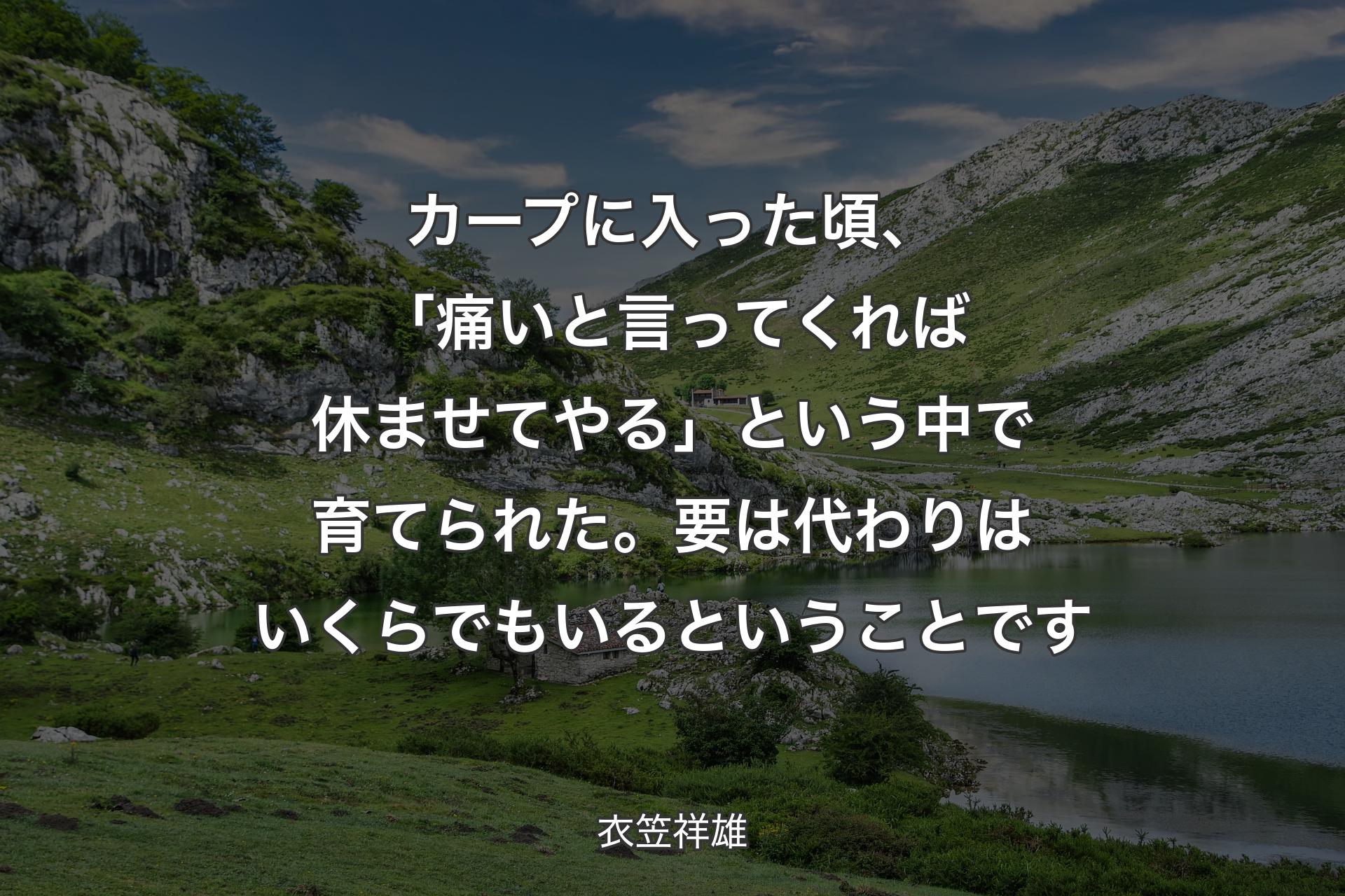 【背景1】カープに入った頃、「痛いと言ってくれば休ませてやる」という中で育てられた。要は代わりはいくらでもいるということです - 衣笠祥雄