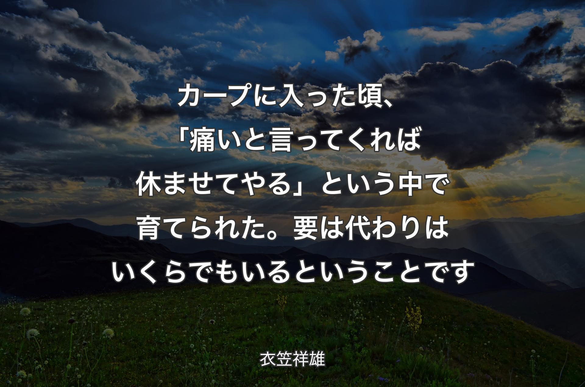 カープに入った頃、「痛いと言ってくれば休ませてやる」という中で育てられた。要は代わりはいくらでもいるということです - 衣笠祥雄