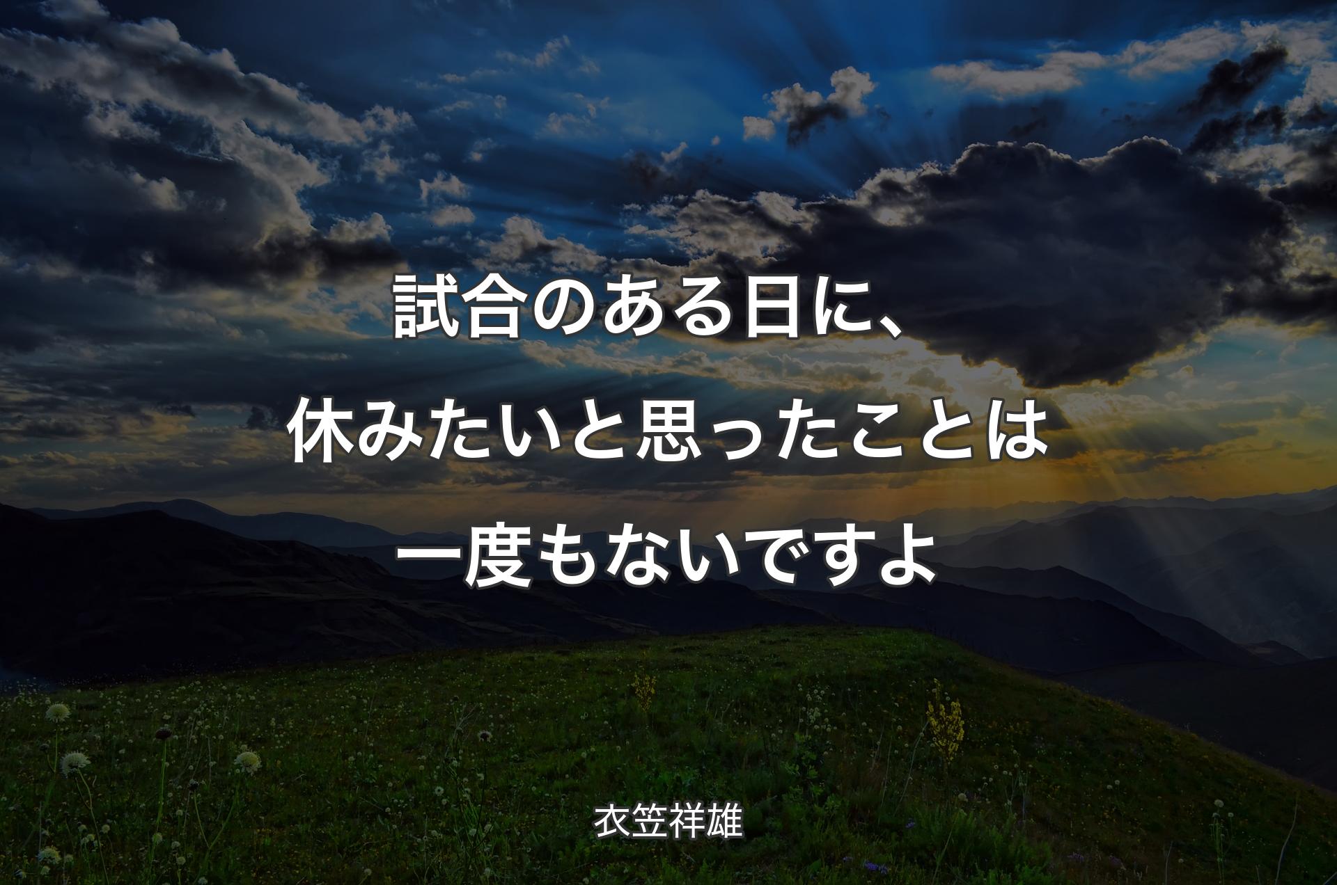 試合のある日に、休みたいと思ったことは一度もな�いですよ - 衣笠祥雄