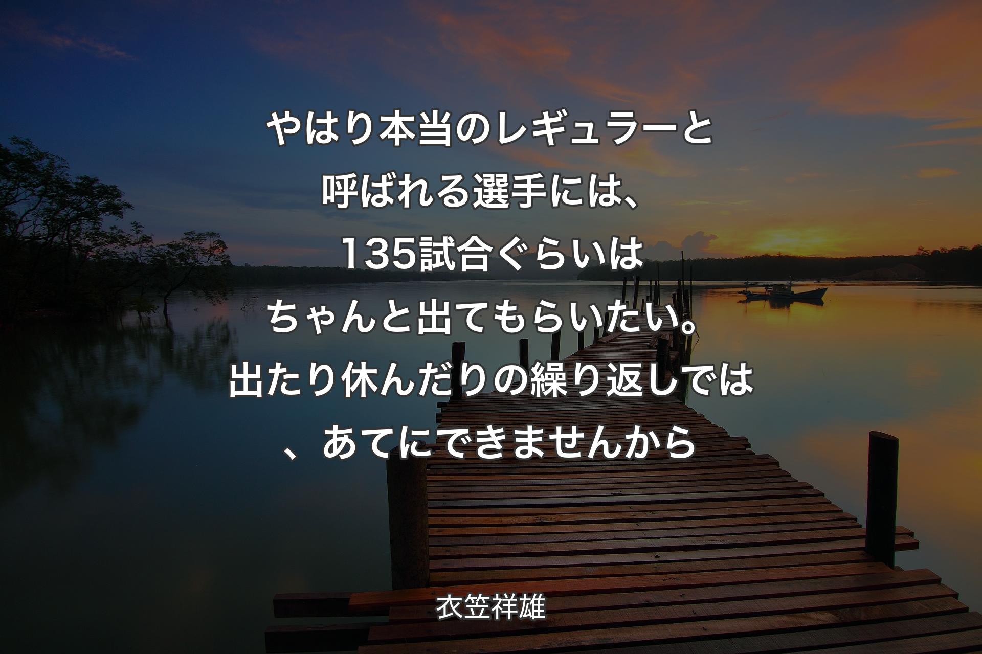 【背景3】やはり本当のレギュラーと呼ばれる選手には、135試合ぐらいはちゃんと出てもらいたい。出たり休んだりの繰り返しでは、あてにできませんから - 衣笠祥雄