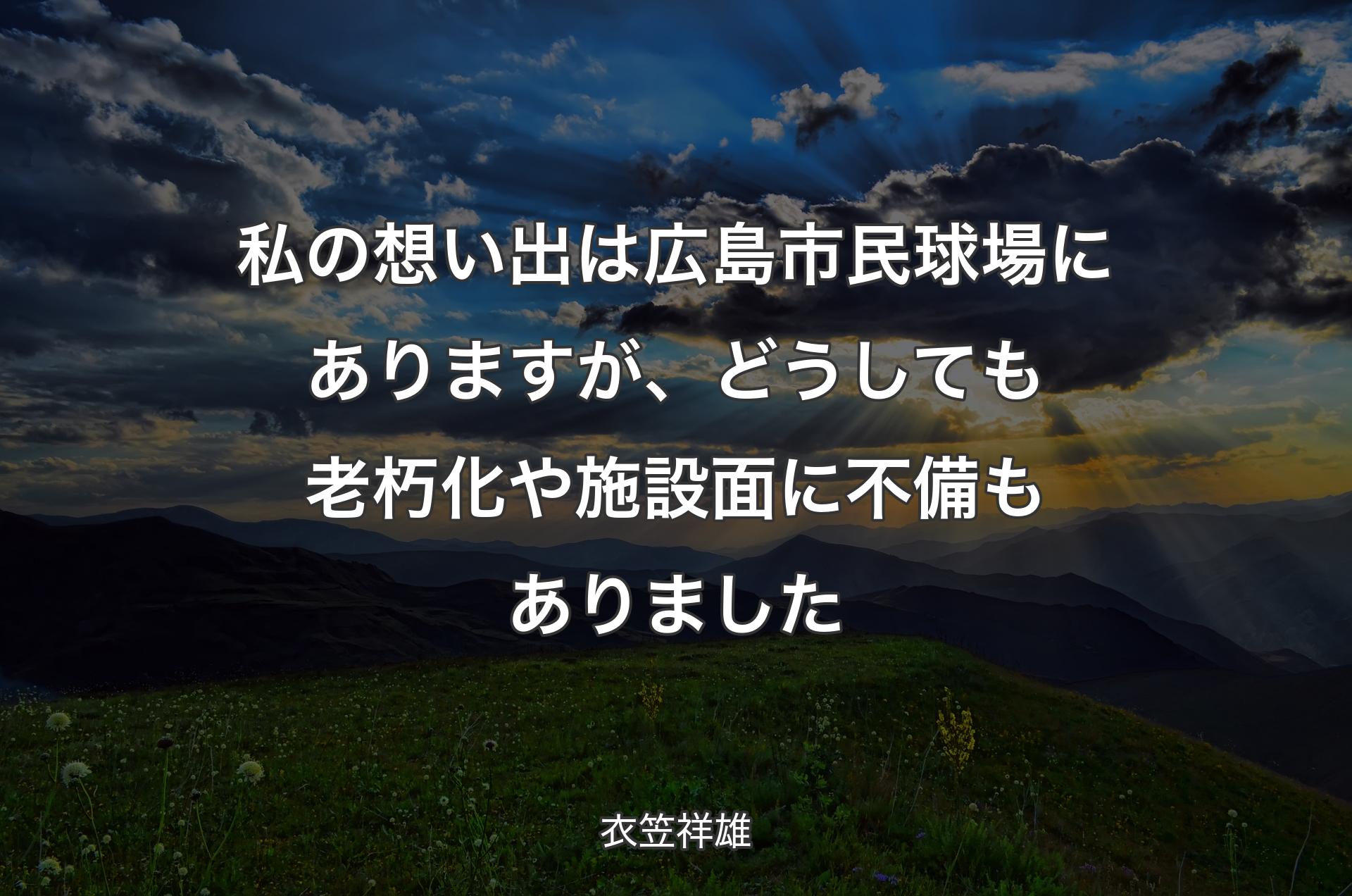 私の想い出は広島市民球場にありますが、どうしても老朽化や施設面に不備もありました - 衣笠祥雄