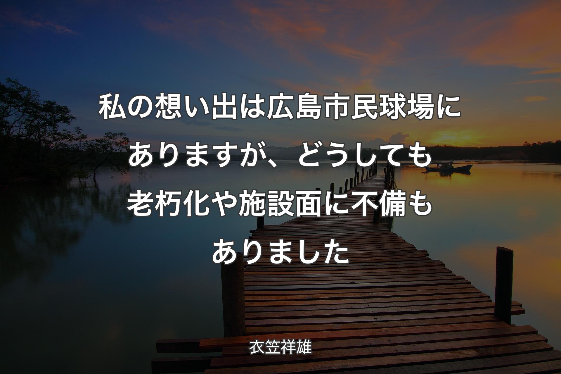 【背景3】私の想い出は広島市民球場にありますが、どうしても老朽化や施設面に不備もありました - 衣笠祥雄