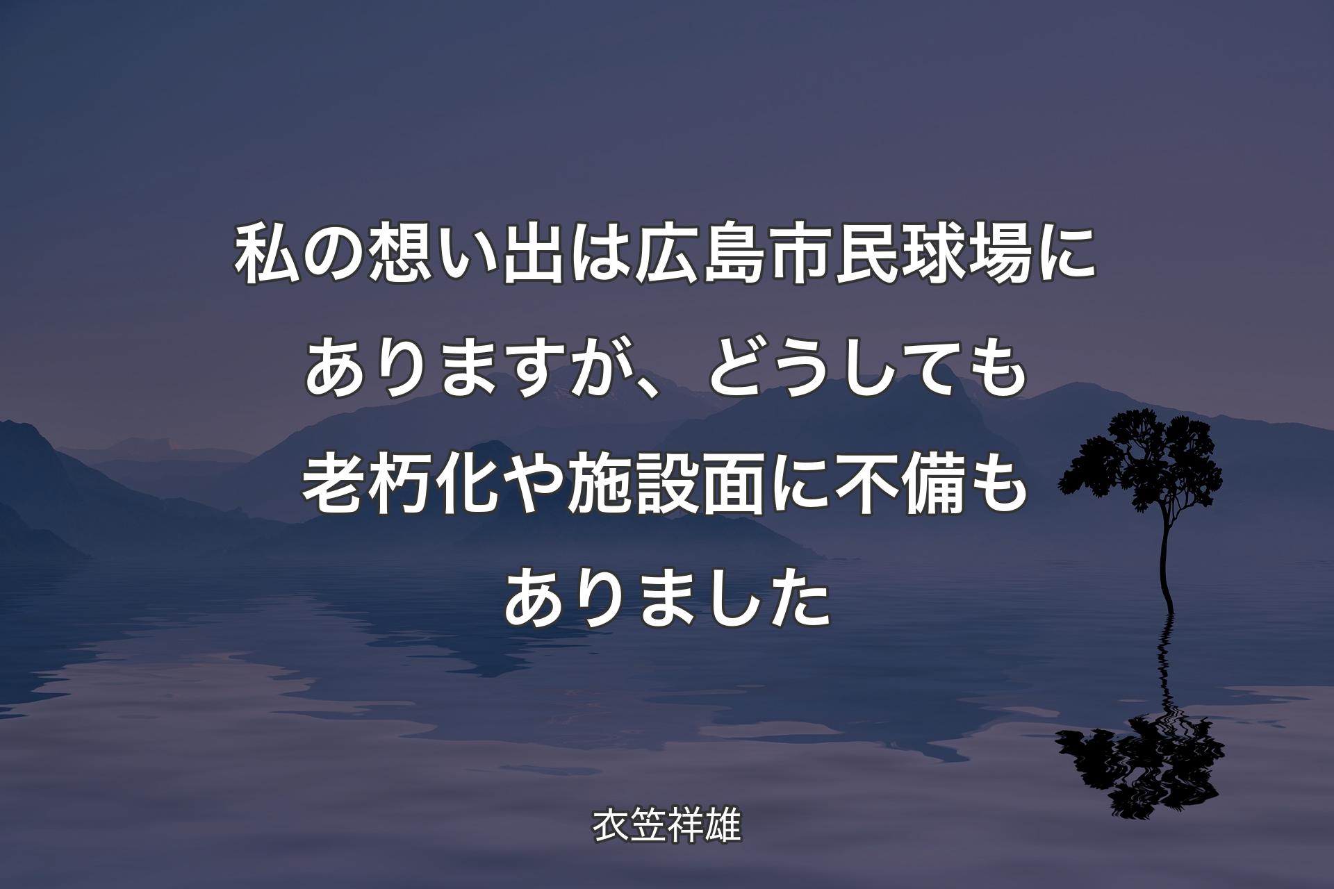 【背景4】私の想い出は広島市民球場にありますが、どうしても老朽化や施設面に不備もありました - 衣笠祥雄