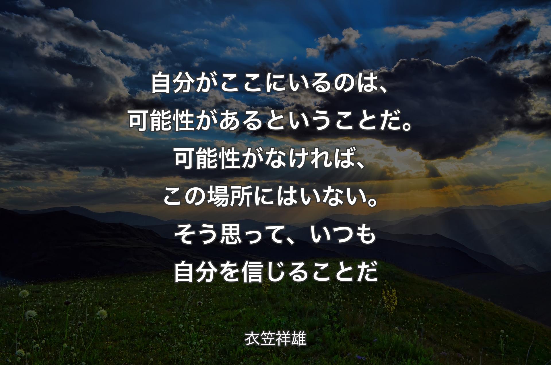 自分がここにいるのは、可能性があるということだ。可能性がなければ、この場所にはいない。そう思って、いつも自分を信じることだ - 衣笠祥雄