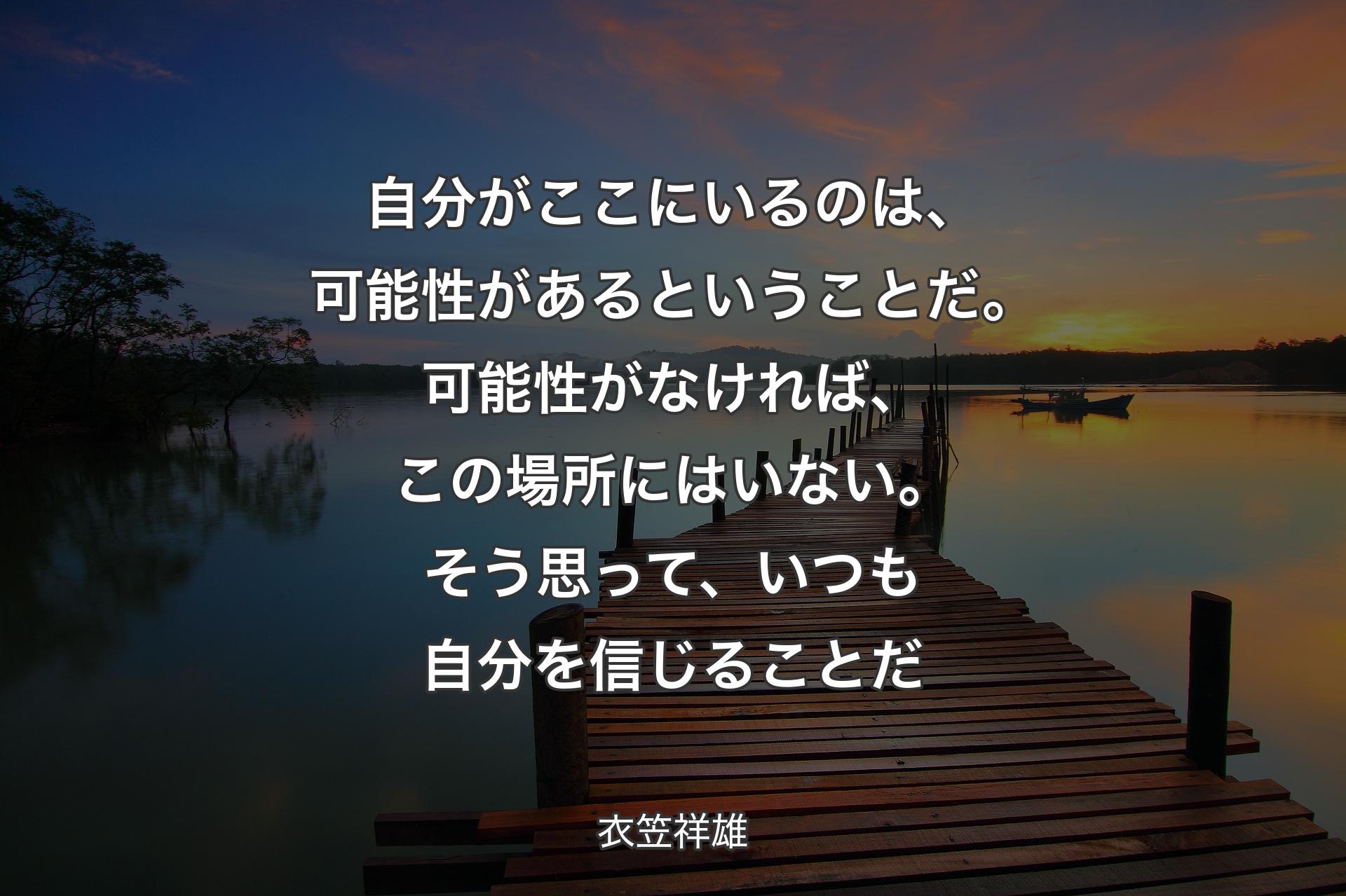 【背景3】自分がここにいるのは、可能性があるということだ。可能性がなければ、この場所にはいない。そう思って、いつも自分を信じることだ - 衣笠祥雄