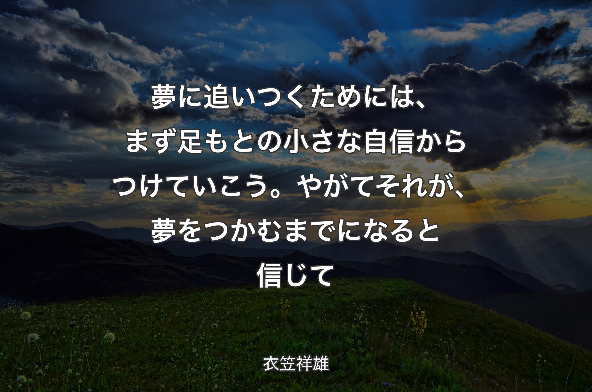 夢に追いつくためには、まず足もとの小さな自信からつけていこう。やがてそれが、夢をつかむまでになると信じて - 衣笠祥雄