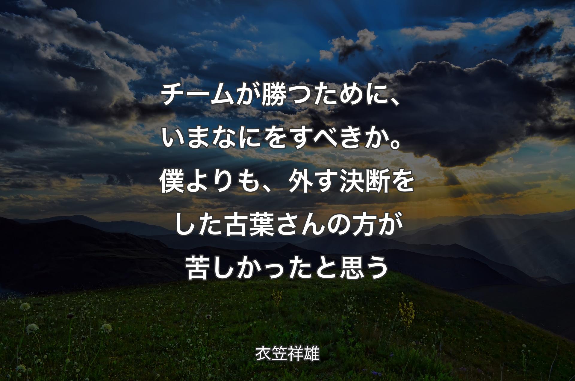 チームが勝つために、いまなにをすべきか。僕よりも、外す決断をした古葉さんの方が苦しかったと思う - 衣笠祥雄