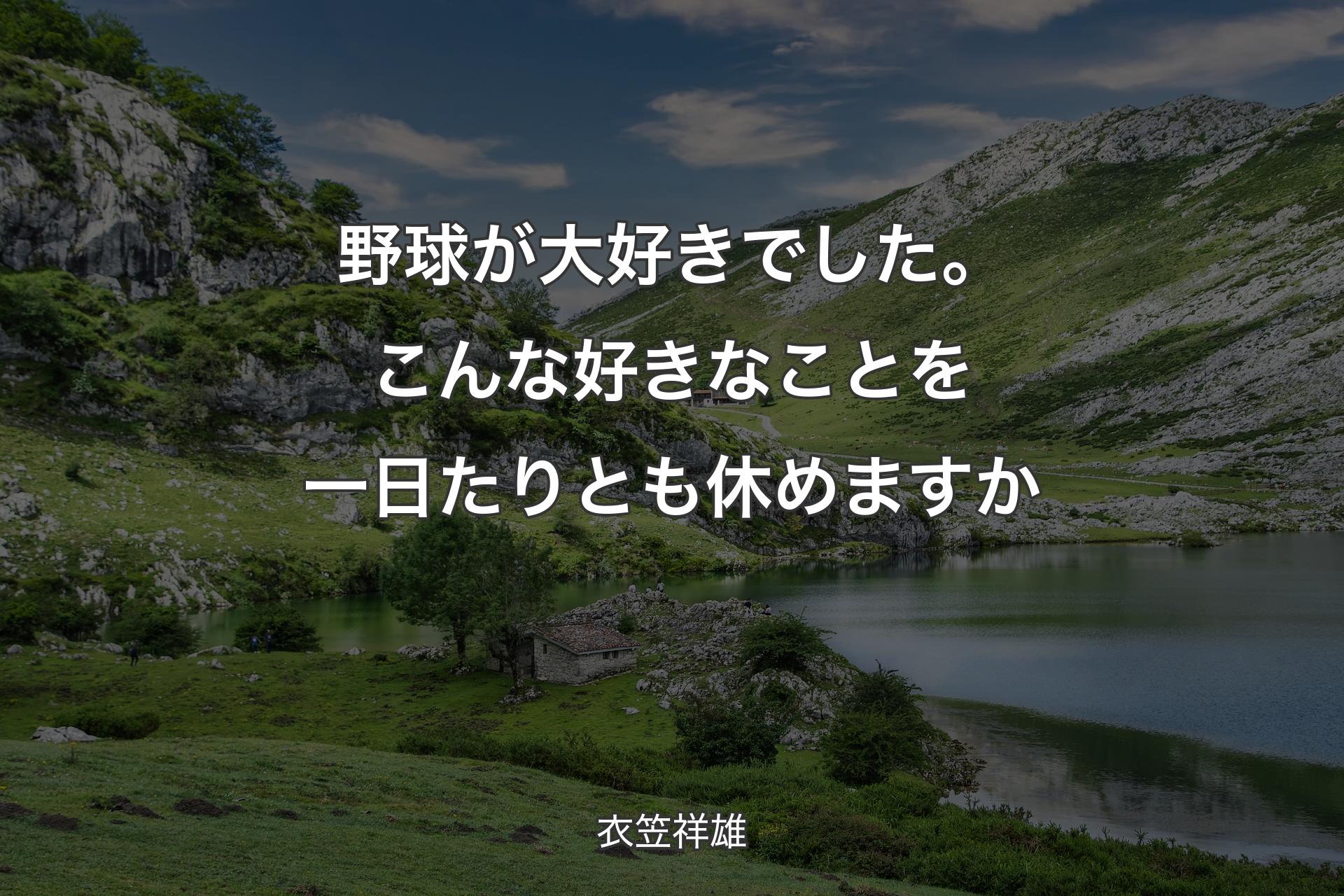 【背景1】野球が大好きでした。こんな好きなことを一日たりとも休めますか - 衣笠祥雄