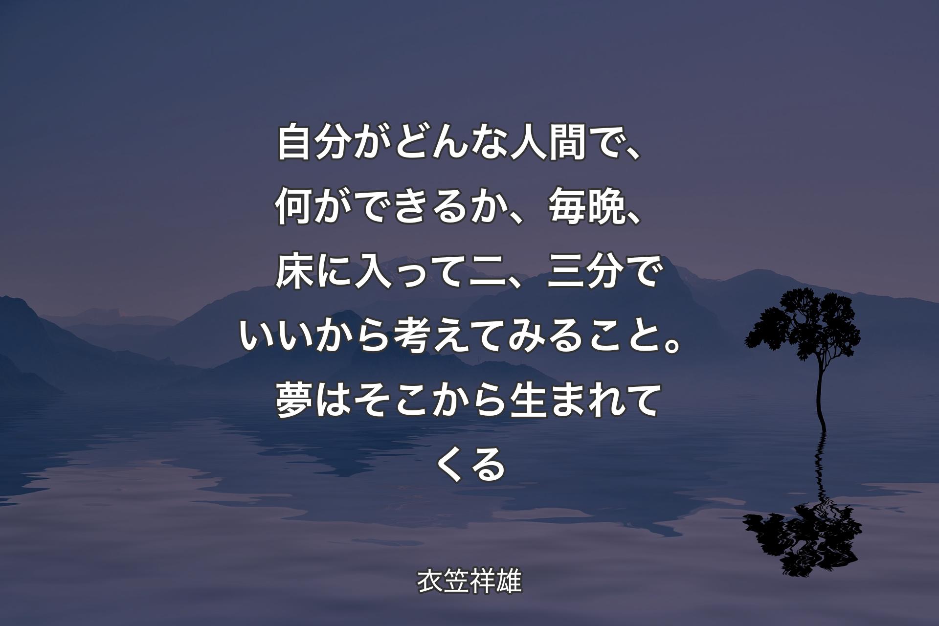 自分がどんな人間で、何ができるか、毎晩、床に入って二、三分でいいから考えてみること。夢はそこから生まれてくる - 衣笠祥雄